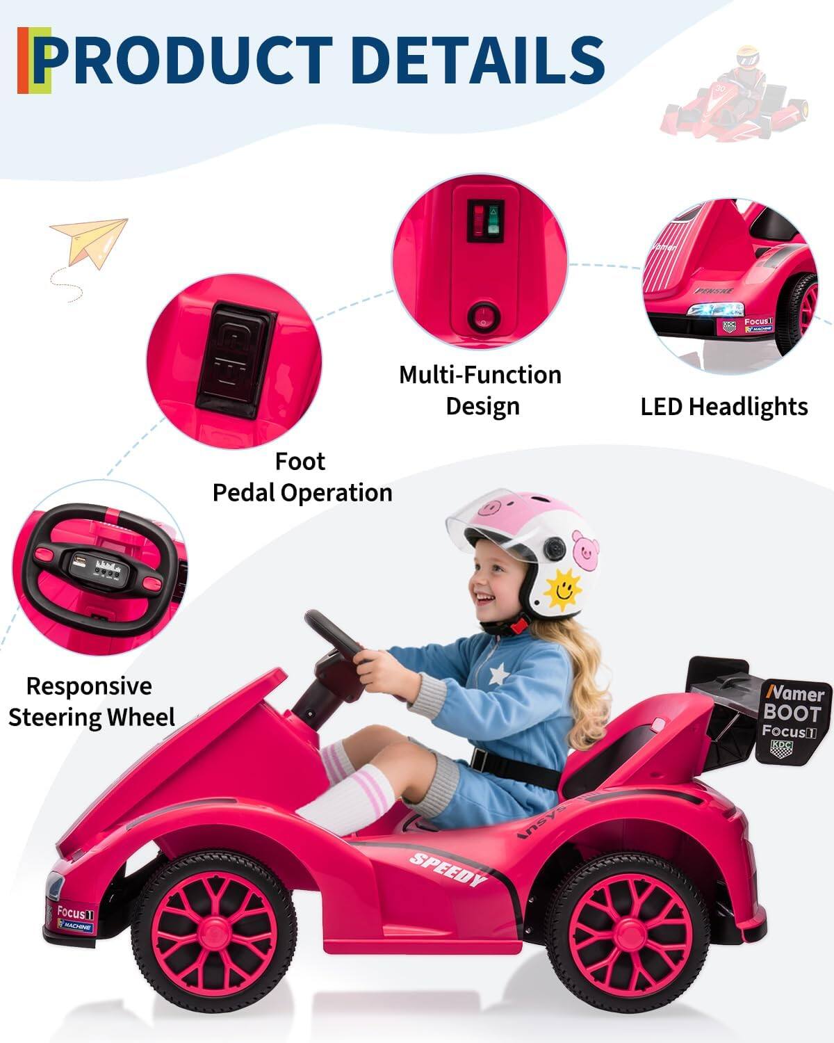PRODUCT DETAILS

- Multi-Function Design
- LED Headlights
- Foot Pedal Operation
- Responsive Steering Wheel
