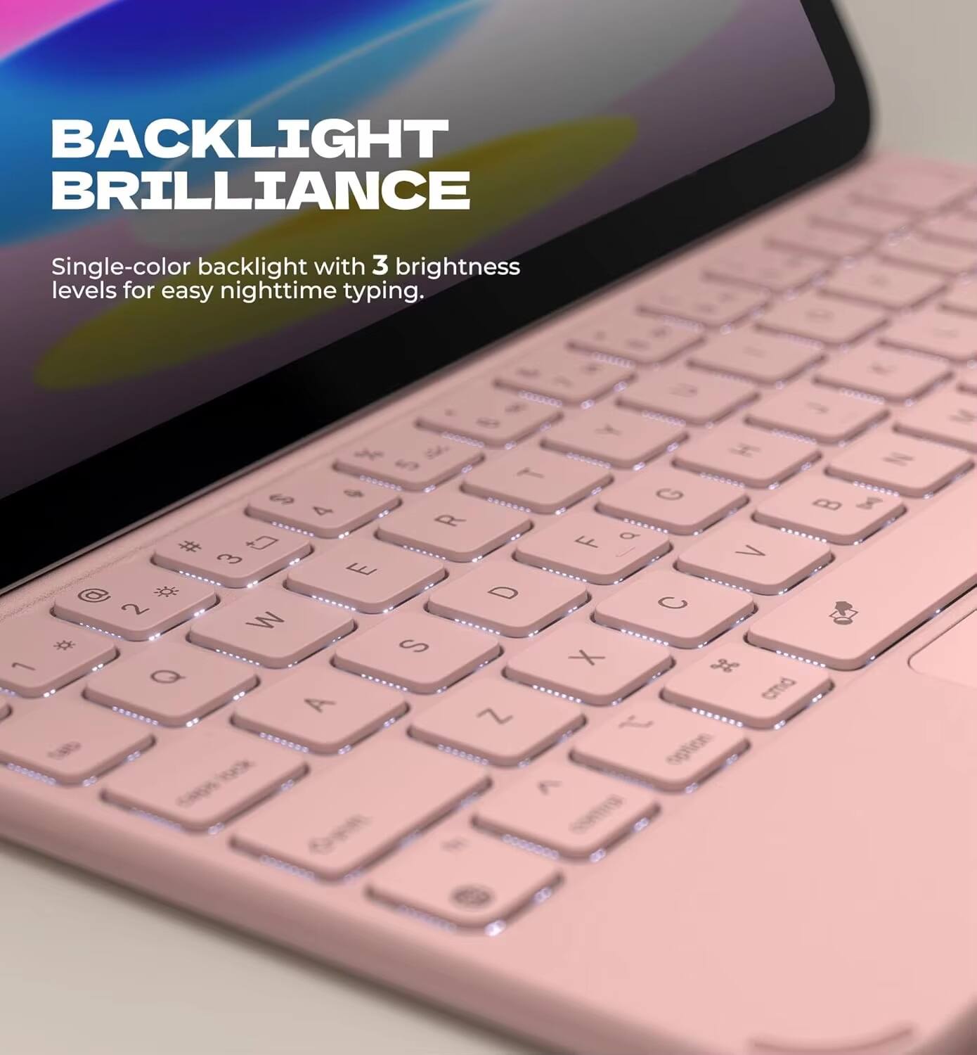 BACKLIGHT BRILLIANCE  
Single-color backlight with 3 brightness levels for easy nighttime typing.