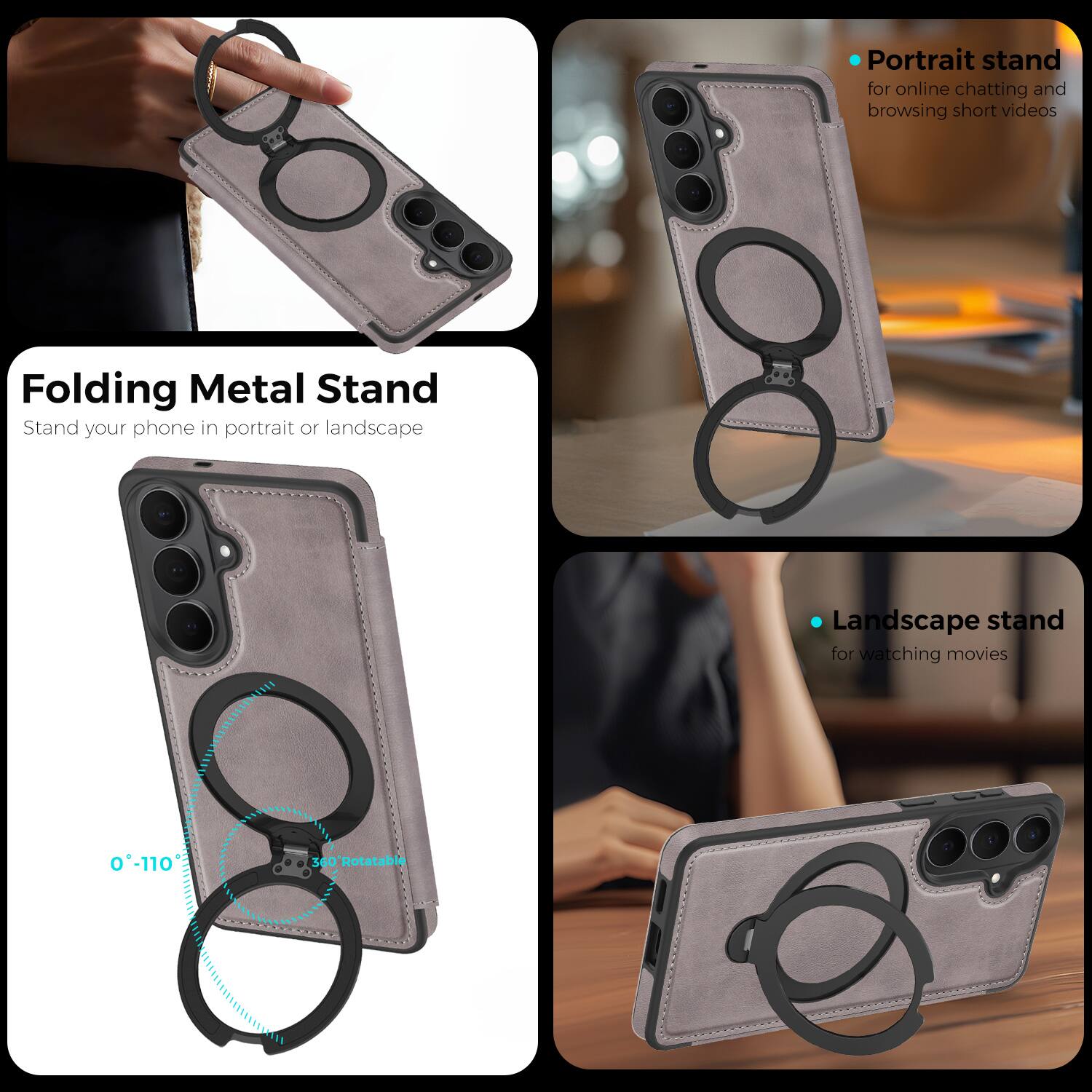 Folding Metal Stand  
Stand your phone in portrait or landscape  

Portrait stand for online chatting and browsing short videos  

Landscape stand for watching movies  

0°-110° 360° Rotatable