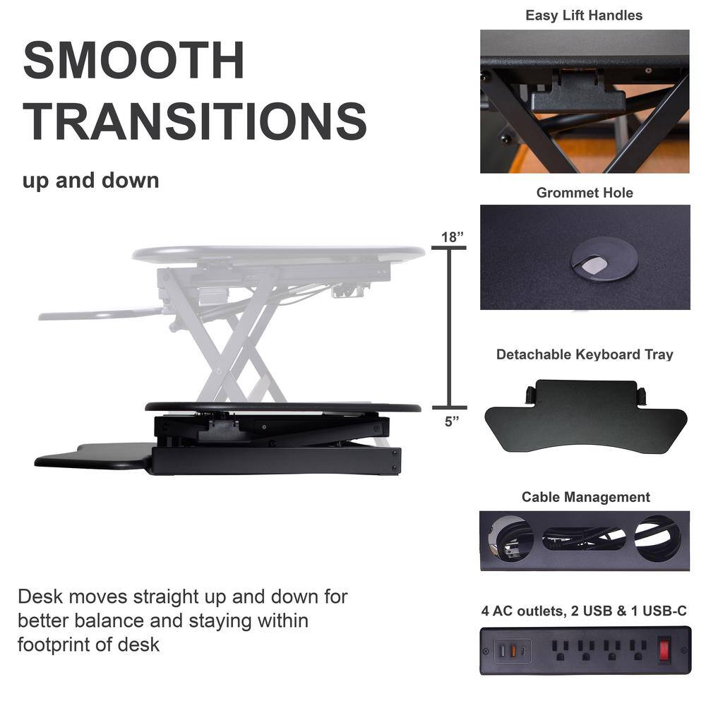 SMOOTH TRANSITIONS  
up and down  

Easy Lift Handles  
Grommet Hole  
18"  
Detachable Keyboard Tray  
5"  
Cable Management  

Desk moves straight up and down for better balance and staying within footprint of desk  

4 AC outlets, 2 USB & 1 USB-C
