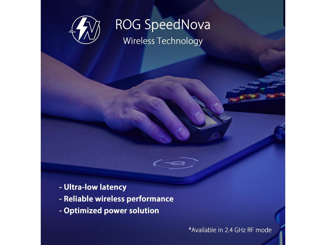 ROG SpeedNova Wireless Technology

- Ultra-low latency
- Reliable wireless performance
- Optimized power solution

*Available in 2.4 GHz RF mode
