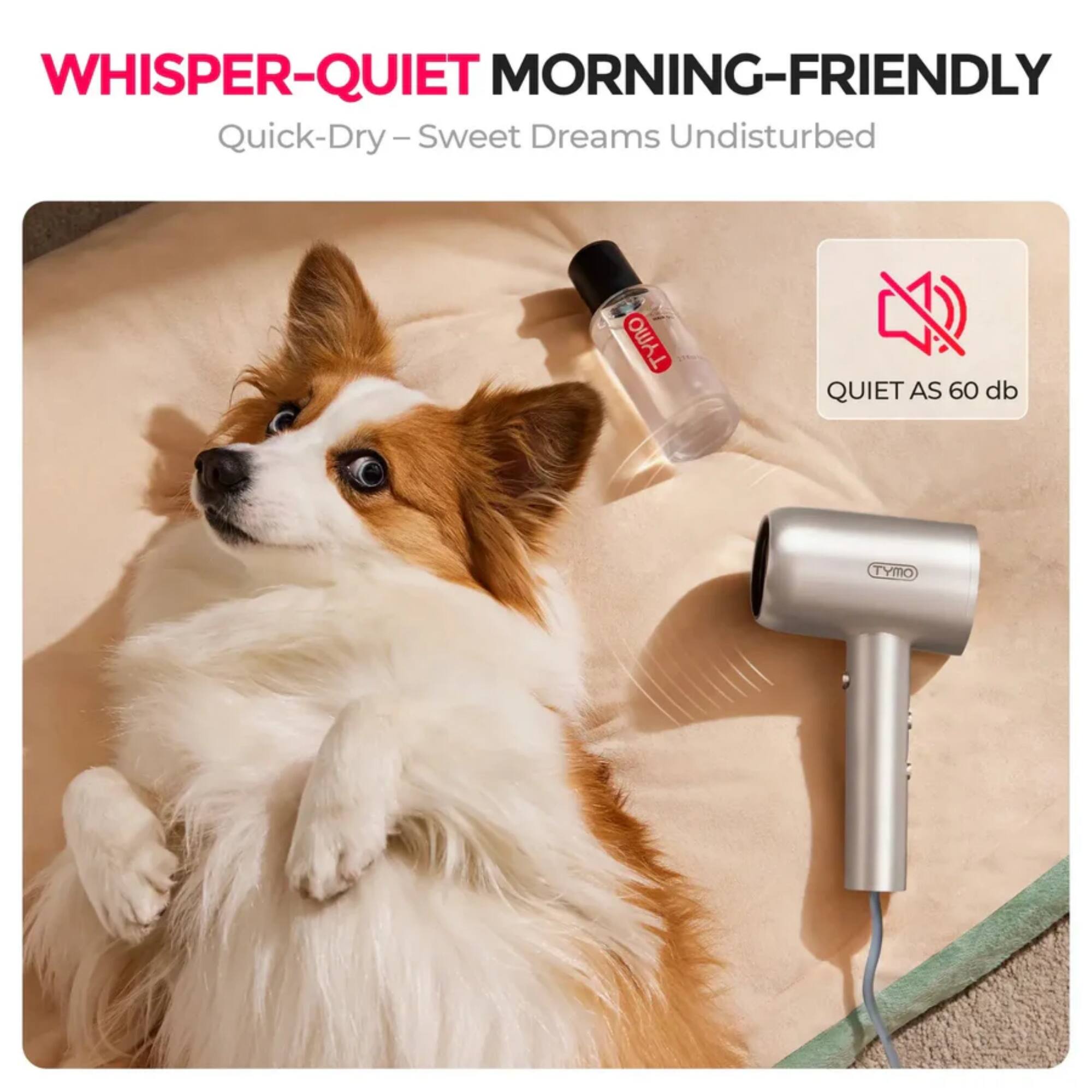 WHISPER-QUIET MORNING-FRIENDLY  
Quick-Dry – Sweet Dreams Undisturbed  

QUIET AS 60 db  

TYMO