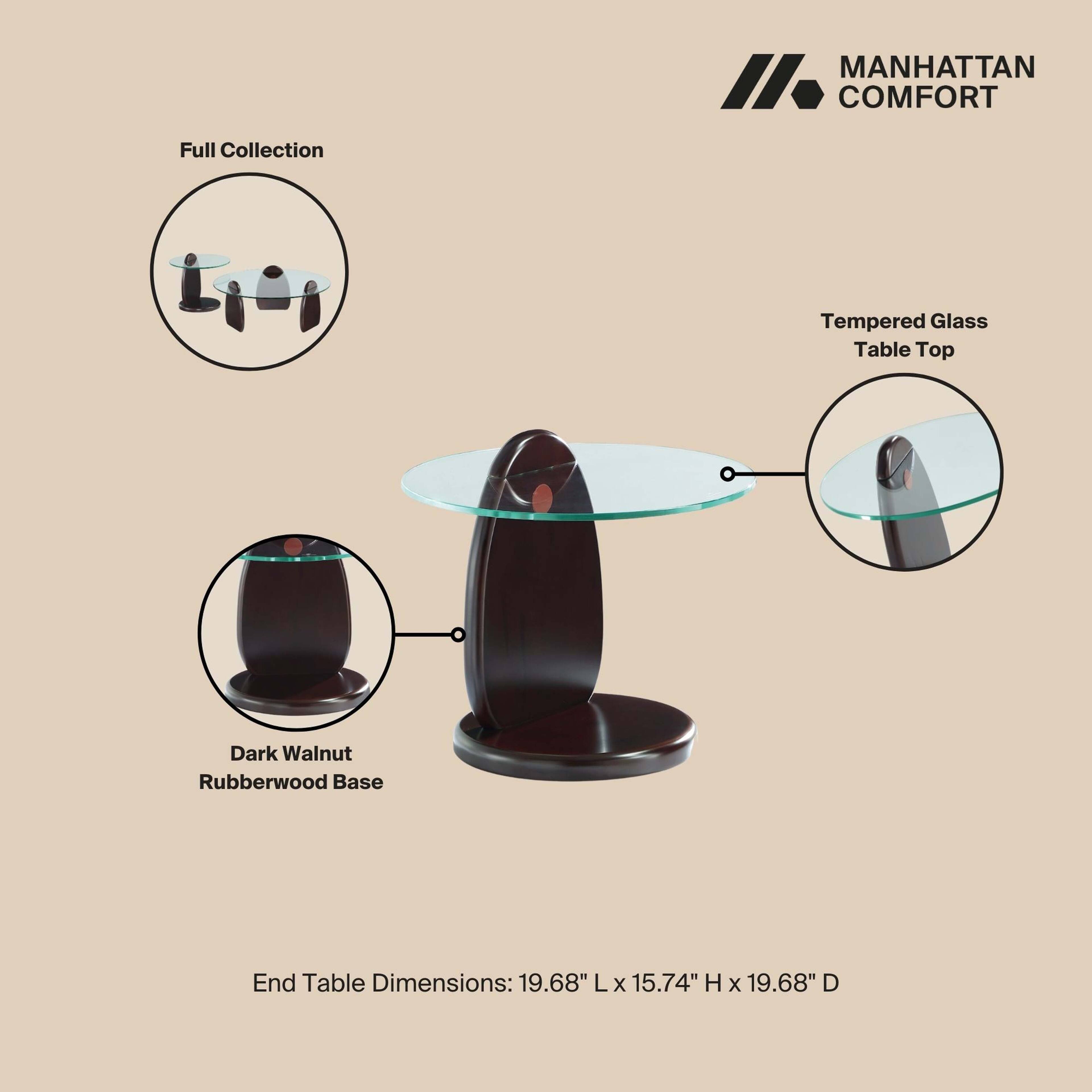 Full Collection

MANHATTAN COMFORT

Tempered Glass Table Top

Dark Walnut Rubberwood Base

End Table Dimensions: 19.68" L x 15.74" H x 19.68" D