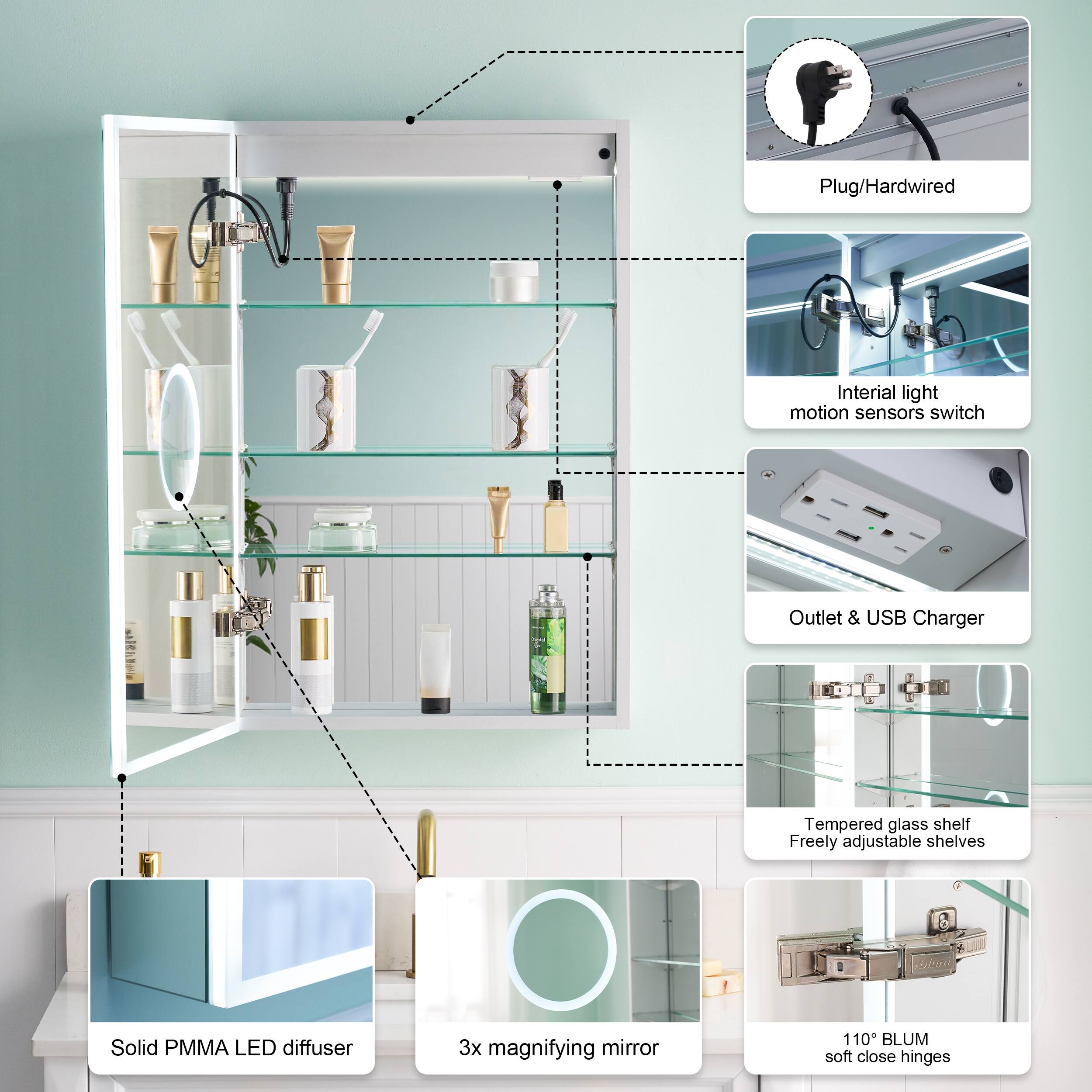 Plug/Hardwired  
Inertial light motion sensors switch  
Outlet & USB Charger  
Tempered glass shelf  
Freely adjustable shelves  
Solid PMMA LED diffuser  
3x magnifying mirror  
110° BLUM soft close hinges
