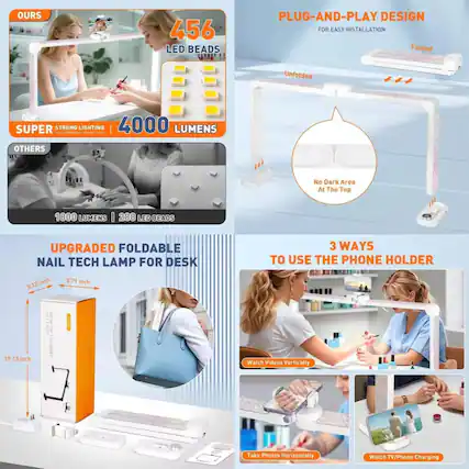 OURS
456 LED BEADS
SUPER STRONG LIGHTING
4000 LUMENS
OTHERS
1800 LUMENS | 288 LED BEADS
PLUG-AND-PLAY DESIGN
FOR EASY INSTALLATION
Folded
Unfolded
No Dark Area At The Top
UPGRADED FOLDABLE
NAIL TECH LAMP FOR DESK
12 inch
5.12 inch
17.13 inch
5.71 inch
3 WAYS TO USE THE PHONE HOLDER
Watch Videos Vertically
Take Photos Horizontally
Watch TV/Phone Charging
