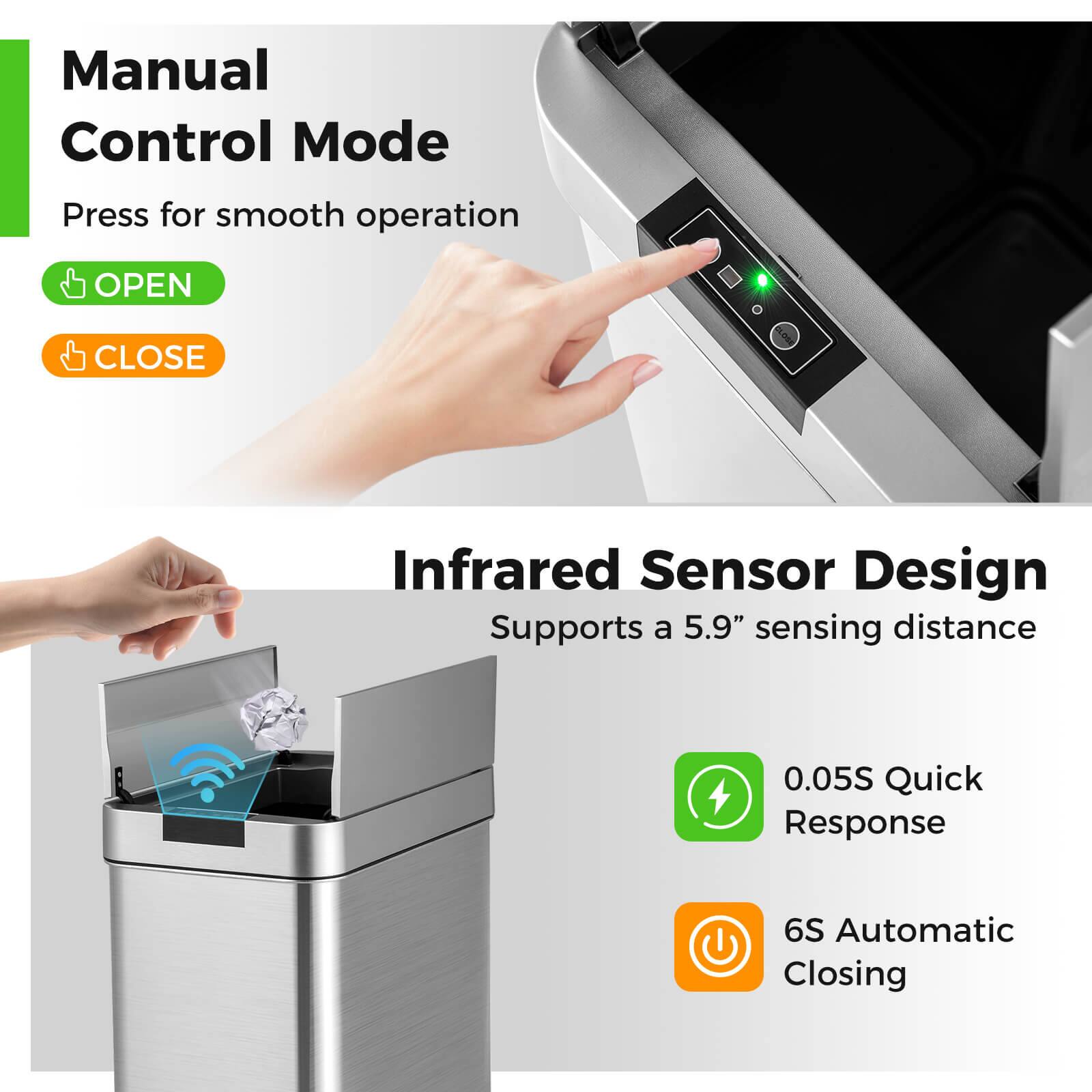 Manual Control Mode  
Press for smooth operation  
OPEN CLOSE  

Infrared Sensor Design  
Supports a 5.9" sensing distance  
0.05S Quick Response  
6S Automatic Closing
