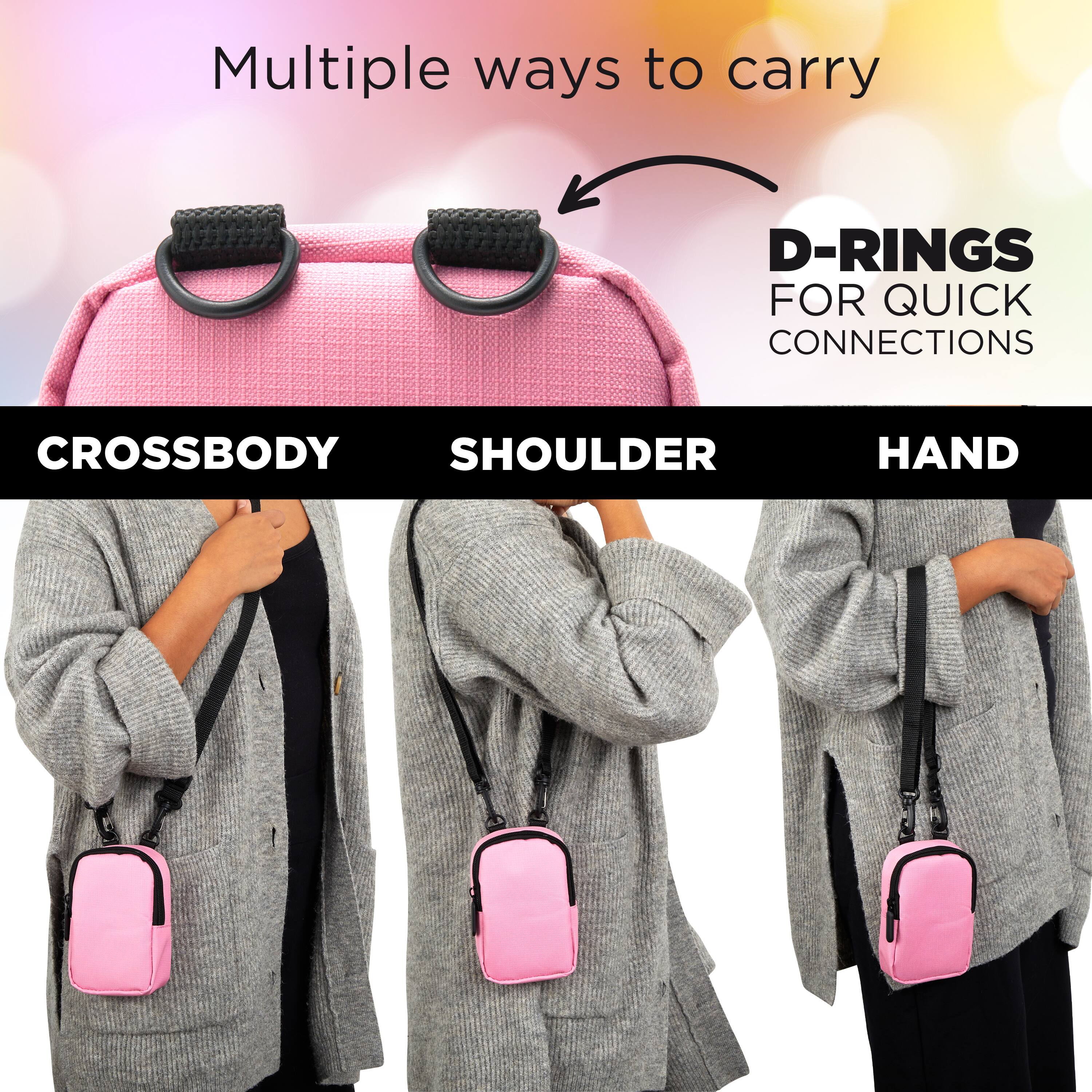 Multiple ways to carry

D-RINGS FOR QUICK CONNECTIONS

CROSSBODY  
SHOULDER  
HAND