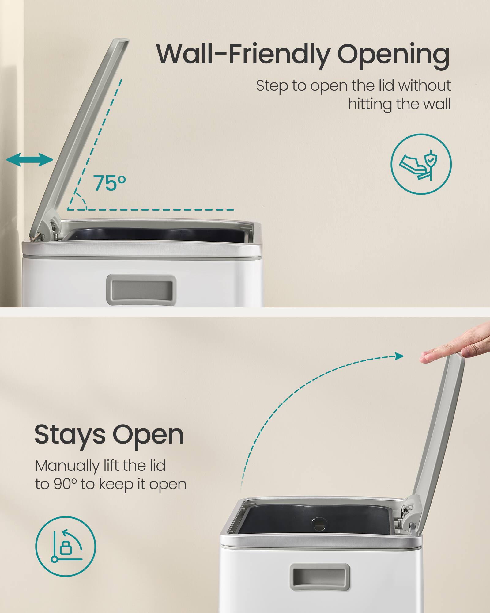 Wall-Friendly Opening  
Step to open the lid without hitting the wall  

75°  

Stays Open  
Manually lift the lid to 90° to keep it open