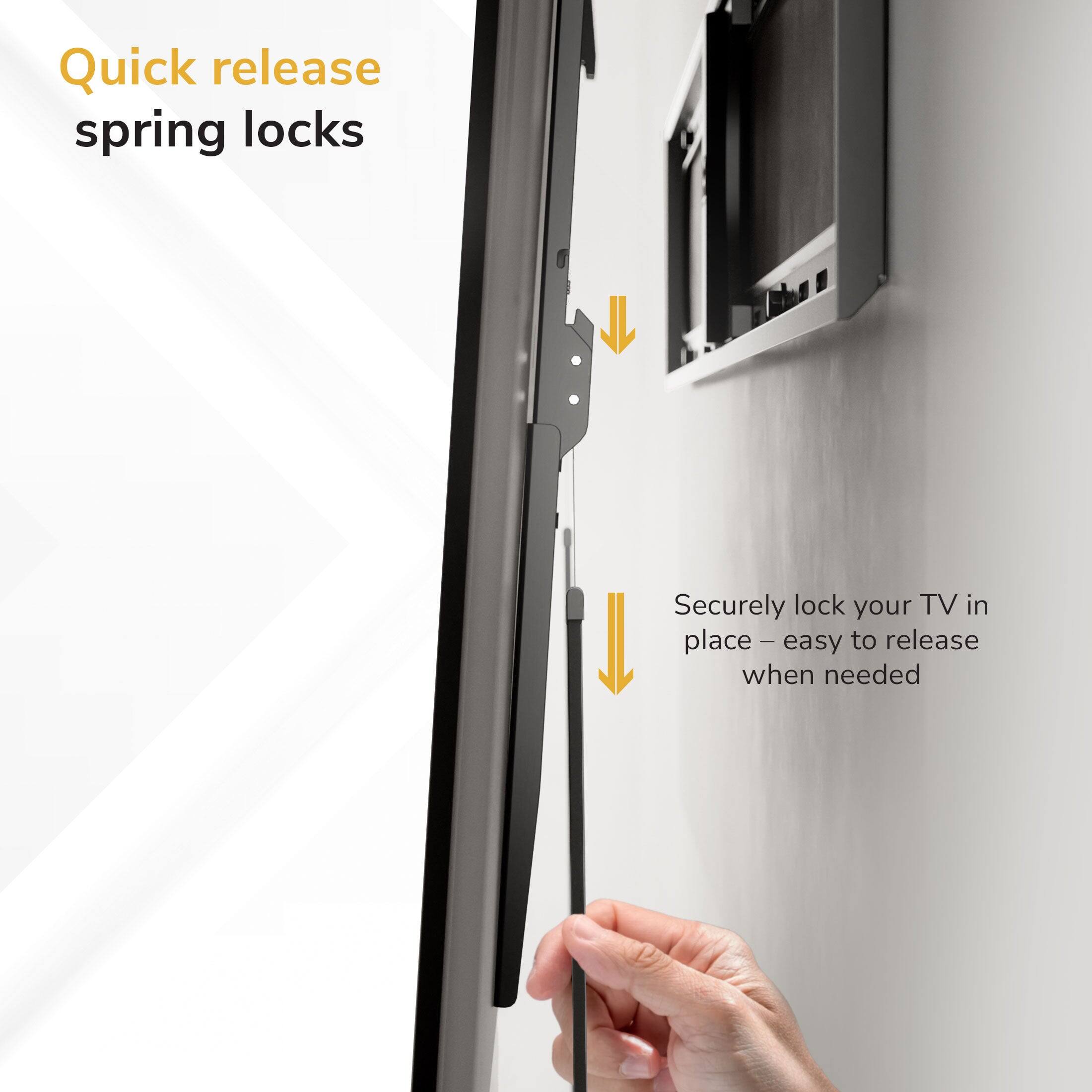 Quick release spring locks  
Securely lock your TV in place - easy to release when needed