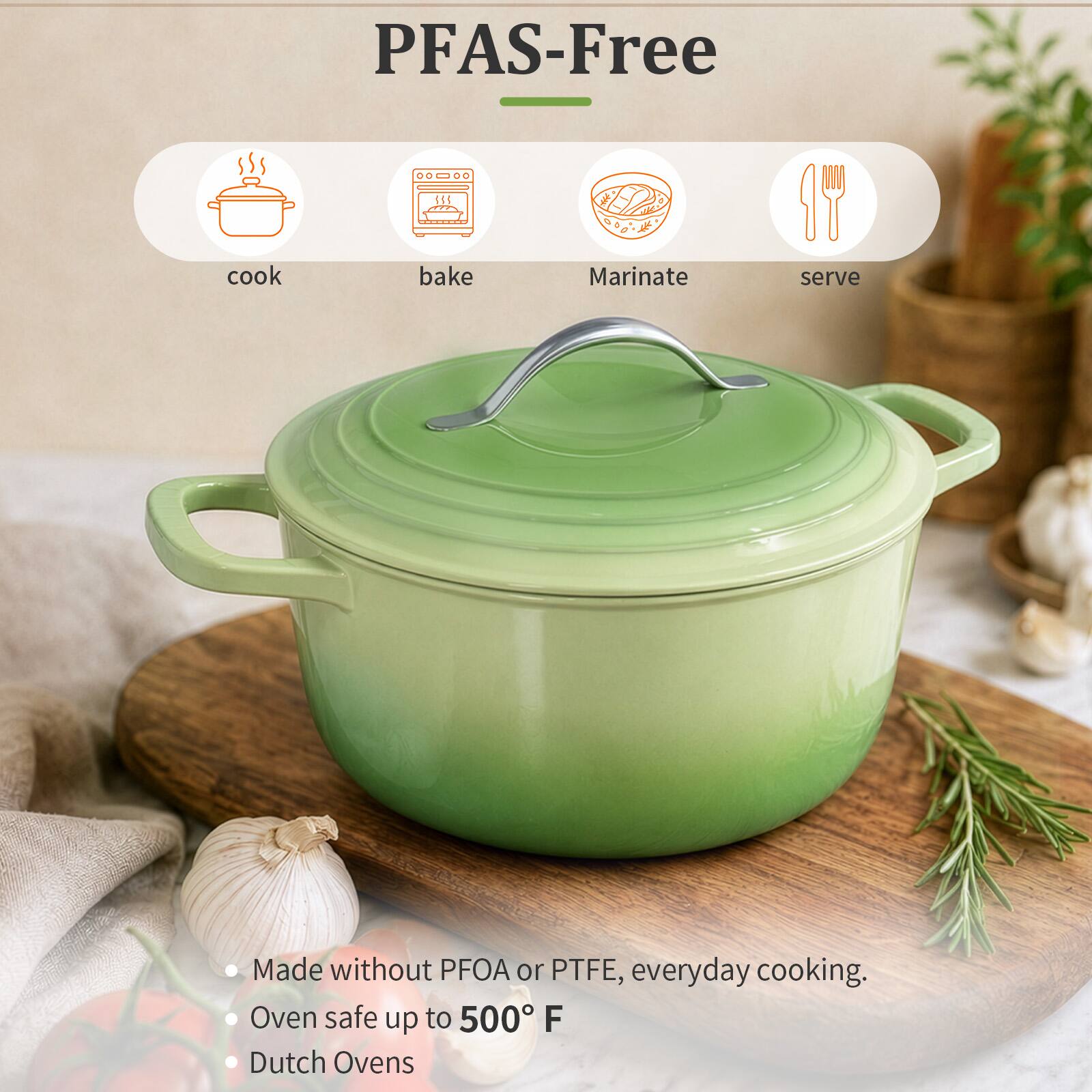 PFAS-Free

cook
bake
Marinate
serve

Made without PFOA or PTFE, everyday cooking.
Oven safe up to 500°F
Dutch Ovens