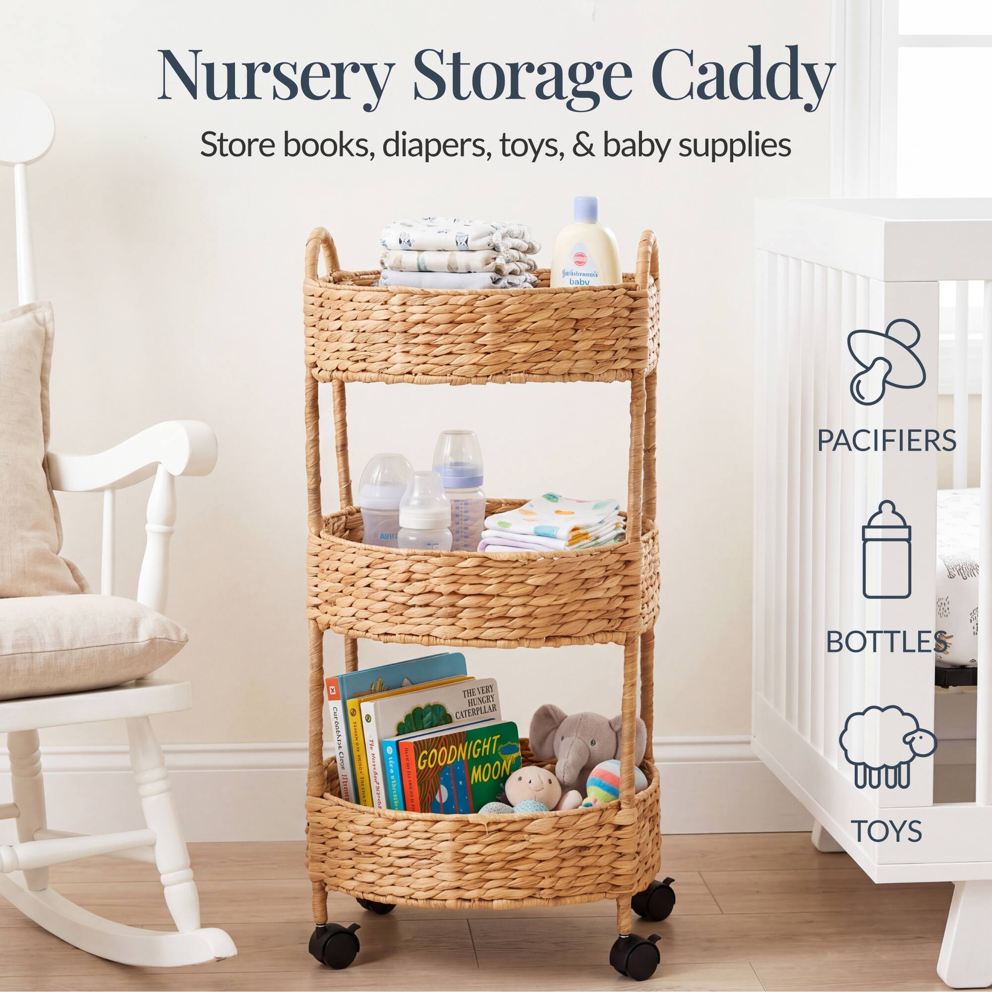Nursery Storage Caddy  
Store books, diapers, toys, & baby supplies  

PACIFIERS  
BOTTLES  
TOYS  

GOODNIGHT MOON