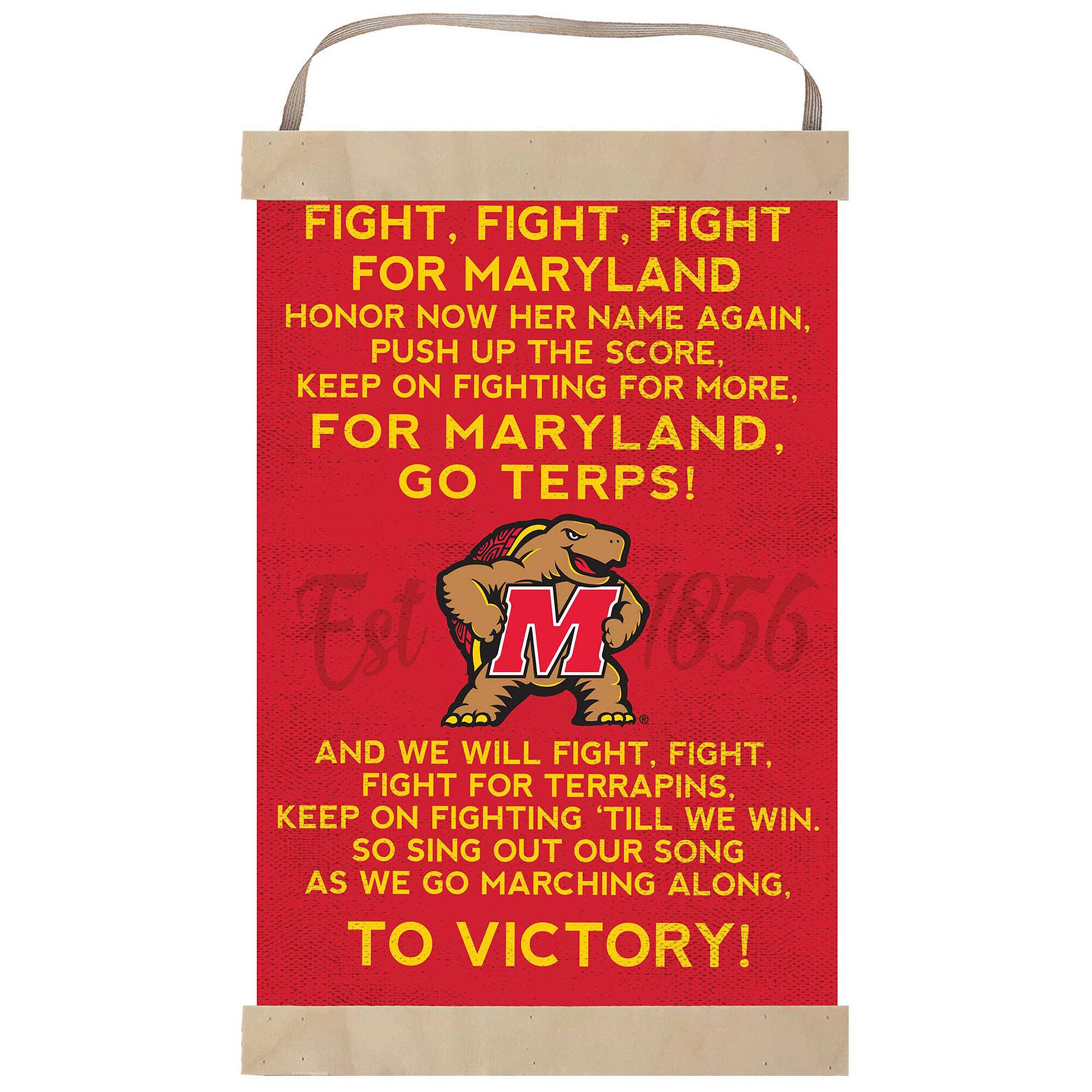 FIGHT, FIGHT, FIGHT FOR MARYLAND  
HONOR NOW HER NAME AGAIN,  
PUSH UP THE SCORE,  
KEEP ON FIGHTING FOR MORE,  
FOR MARYLAND, GO TERPS!  

Est M 1856  

AND WE WILL FIGHT, FIGHT,  
FIGHT FOR TERRAPINS,  
KEEP ON FIGHTING 'TILL WE WIN.  
SO SING OUT OUR SONG  
AS WE GO MARCHING ALONG,  
TO VICTORY!