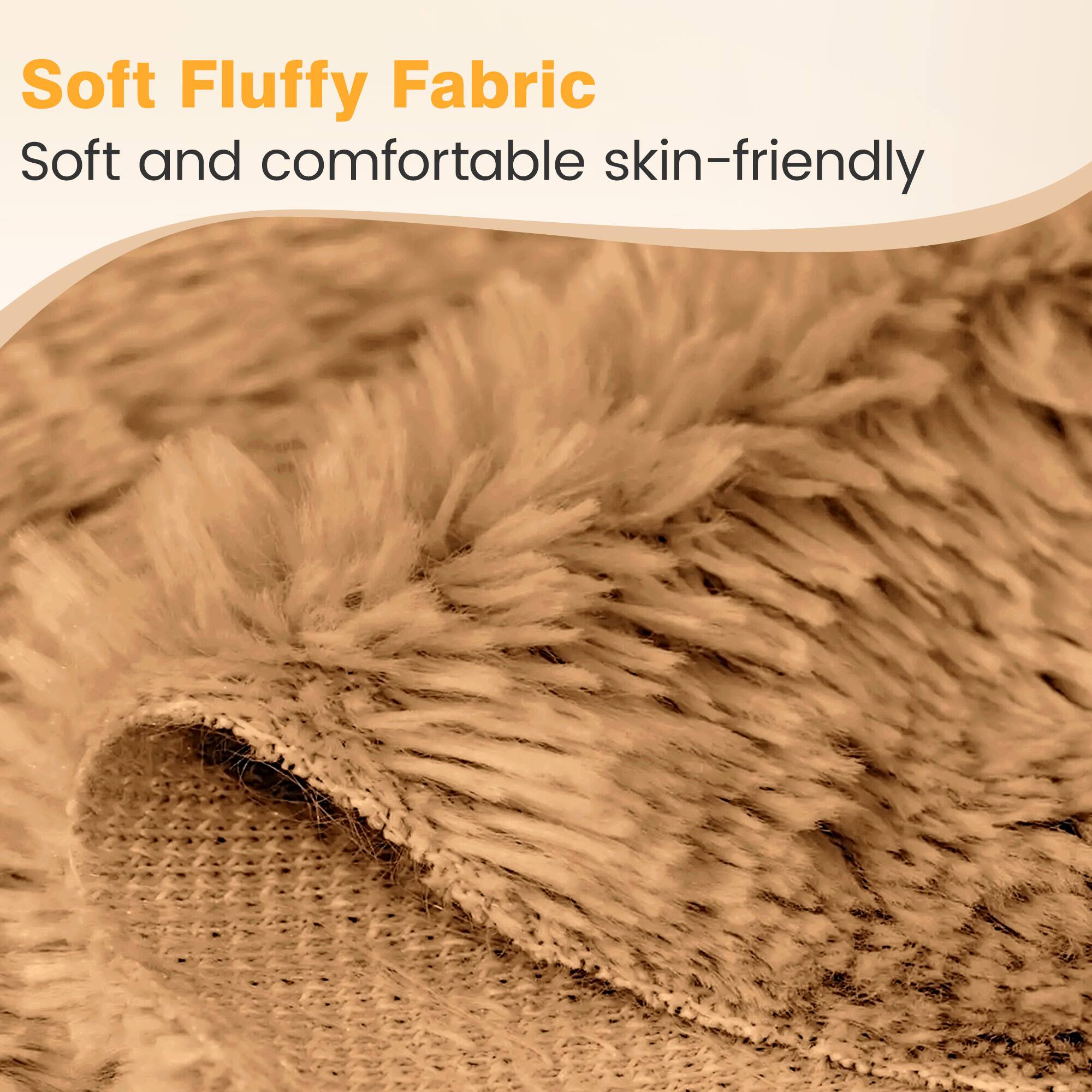 Soft Fluffy Fabric  
Soft and comfortable skin-friendly