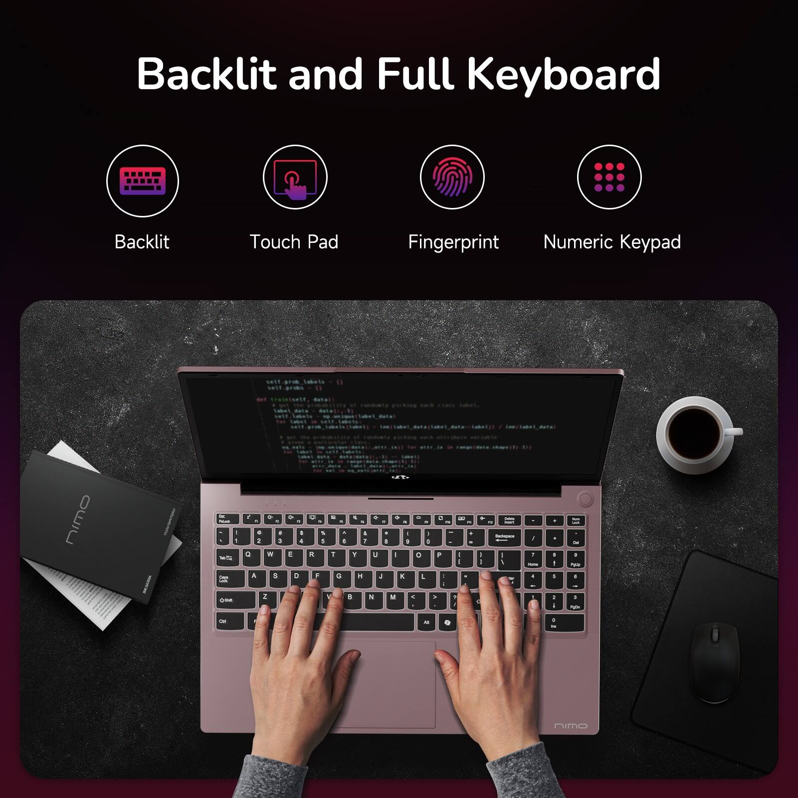 Backlit and Full Keyboard

- Backlit
- Touch Pad
- Fingerprint
- Numeric Keypad