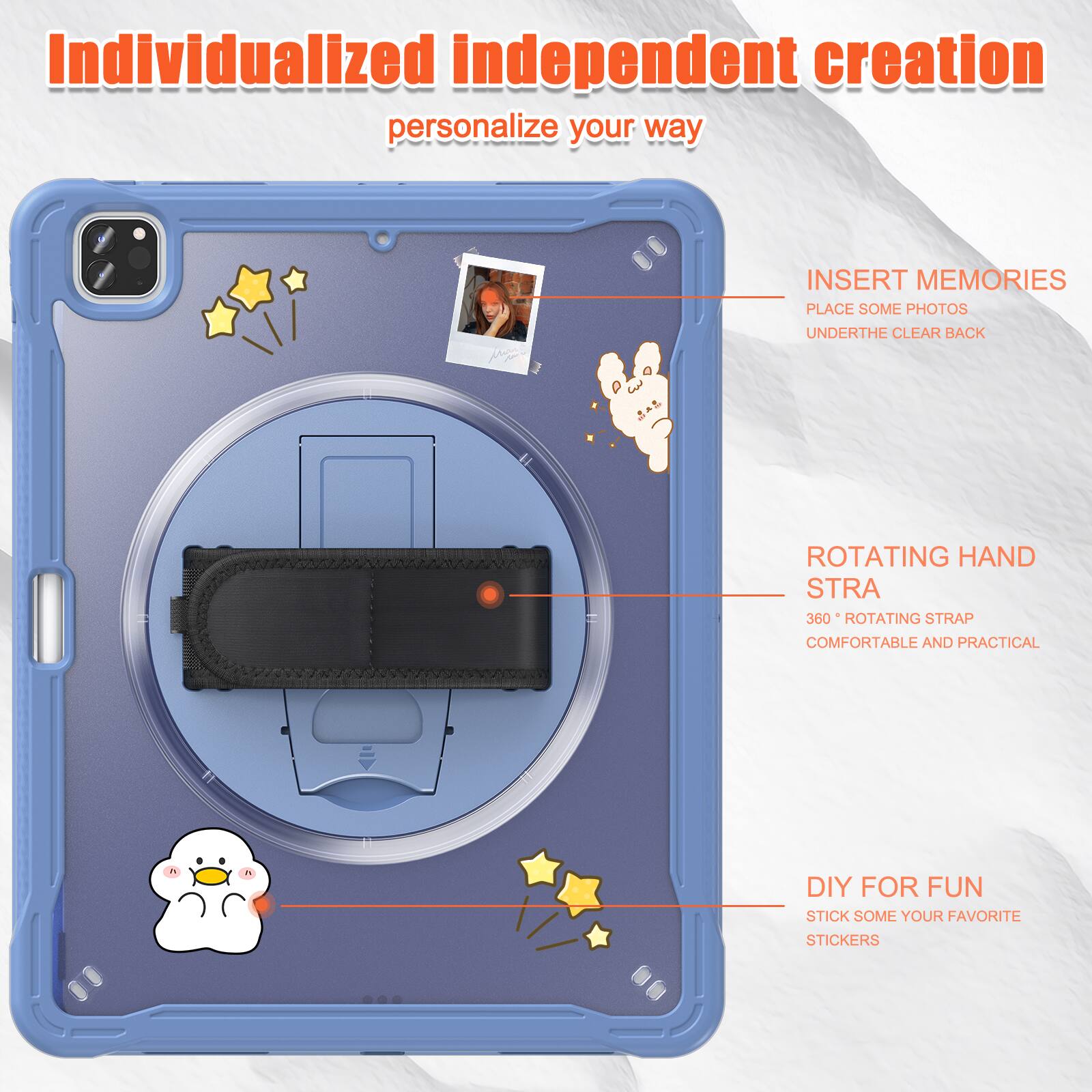Individualized independent creation personalize your way

INSERT MEMORIES
PLACE SOME PHOTOS
UNDERTHE CLEAR BACK

ROTATING HAND STRA
360° ROTATING STRAP
COMFORTABLE AND PRACTICAL

DIY FOR FUN
STICK SOME YOUR FAVORITE STICKERS