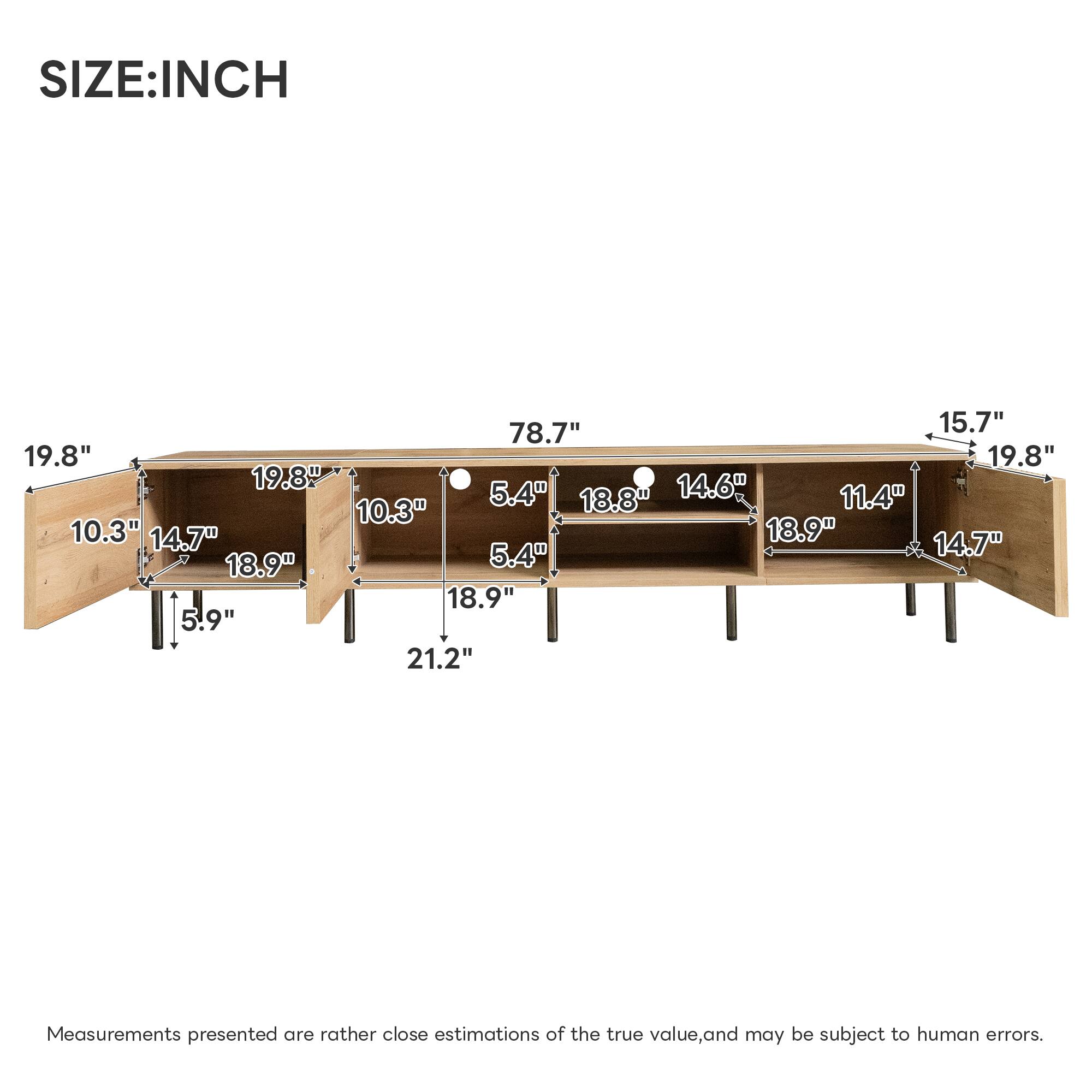 SIZE: INCH  
78.7" 15.7" 19.8" 19.8" 19.8" 14.6" 5.4" 18.8" 11.4" 10.3" 10.3" 14.7" 18.9" 5.4" 14.7" 18.9" 18.9" 5.9" 21.2"  

Measurements presented are rather close estimations of the true value, and may be subject to human errors.