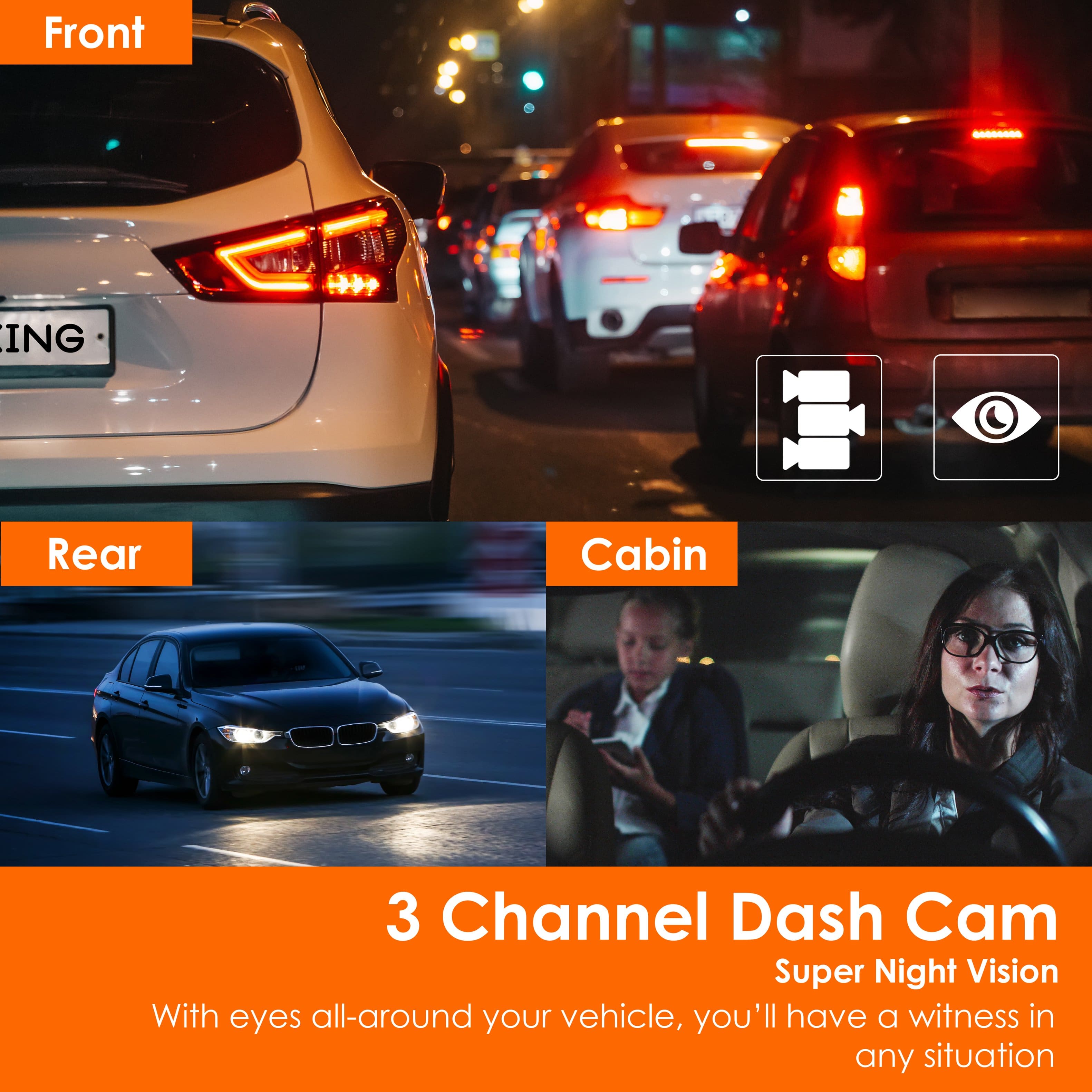 Front ING Rear Cabin 3 Channel Dash Cam Super Night Vision With eyes all-around your vehicle, you'll have a witness in any situation.