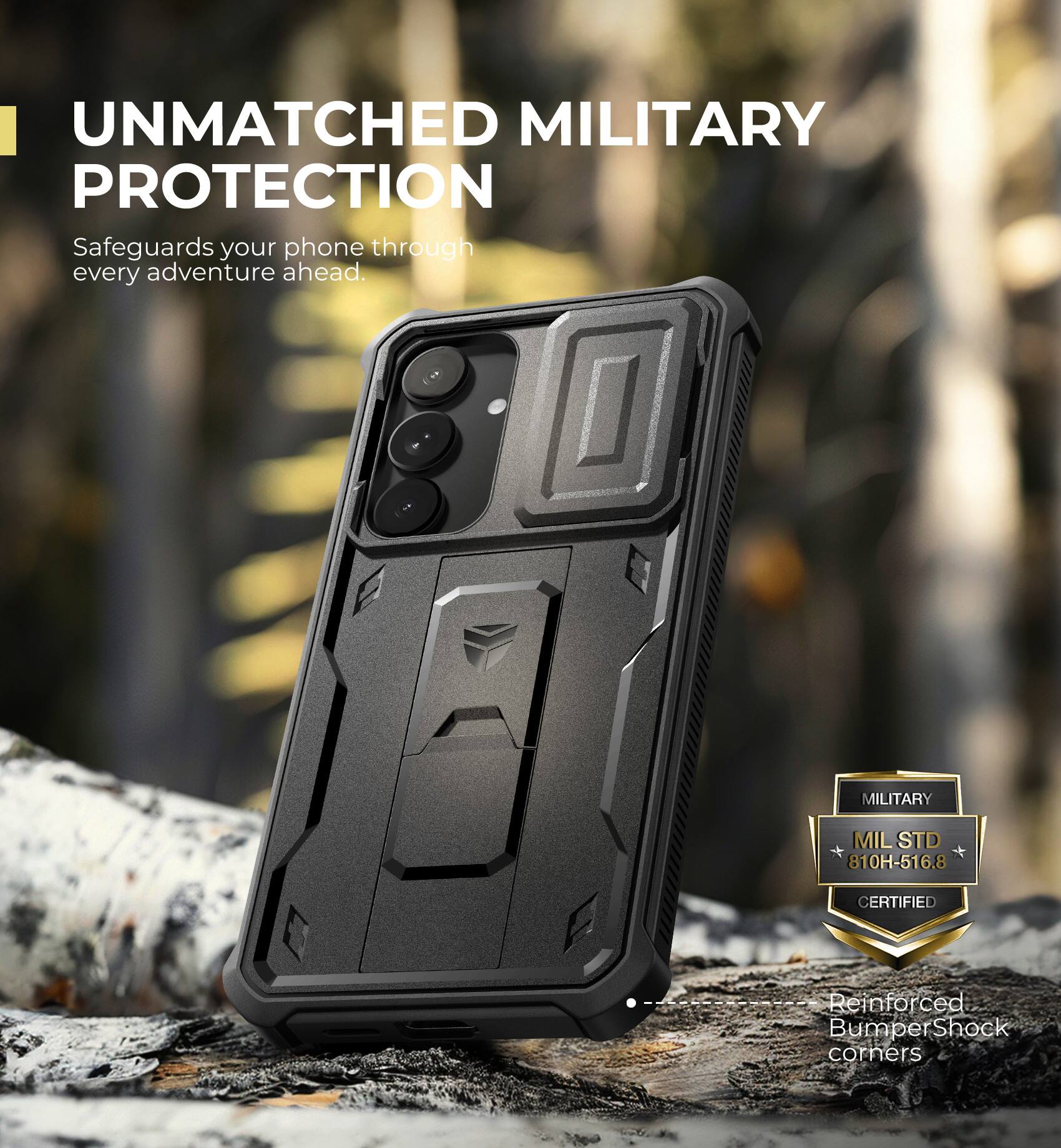 UNMATCHED MILITARY PROTECTION
Safeguards your phone through every adventure ahead.
MILITARY MILSTD 810H-516.8 CERTIFIED
Reinforced Bumper Shock corners