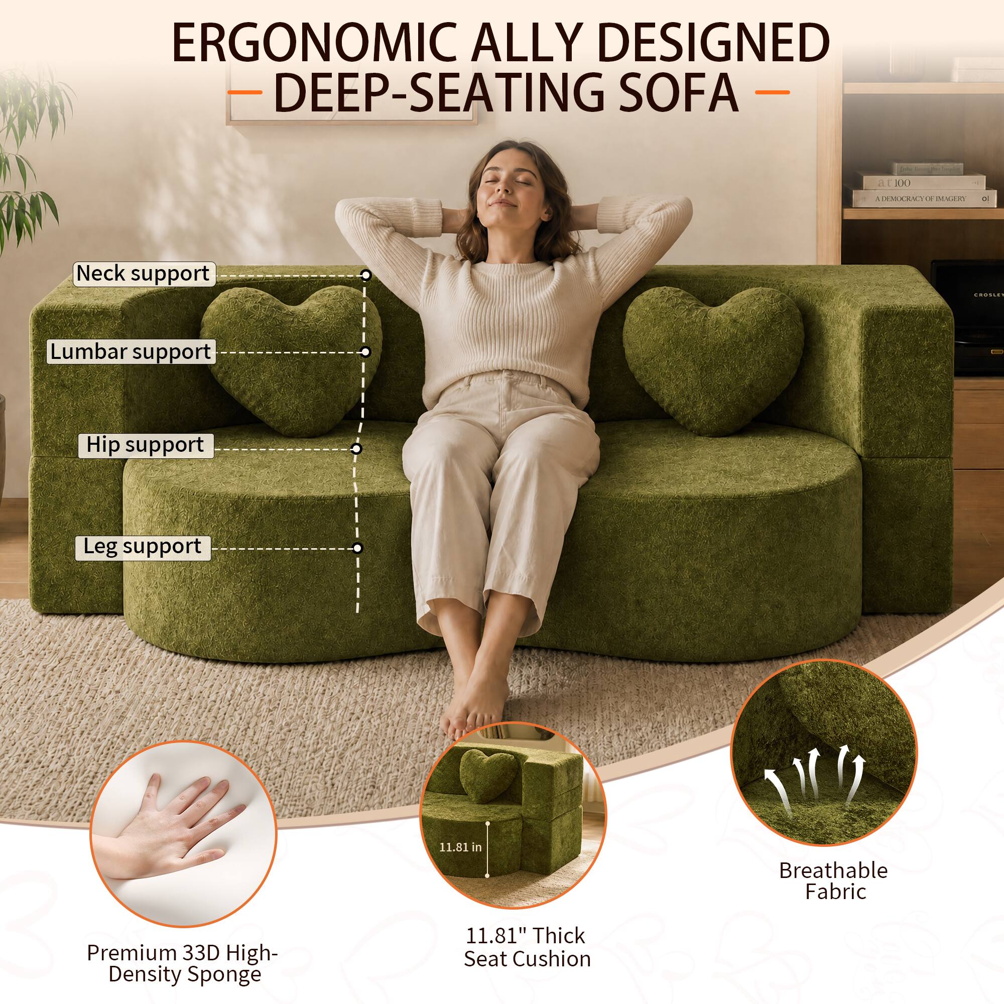ERGONOMIC ALLY DESIGNED DEEP-SEATING SOFA

- Neck support
- Lumbar support
- Hip support
- Leg support

3 Premium Density 33D Sponge
11.81" Thick Seat Cushion
Breathable Fabric