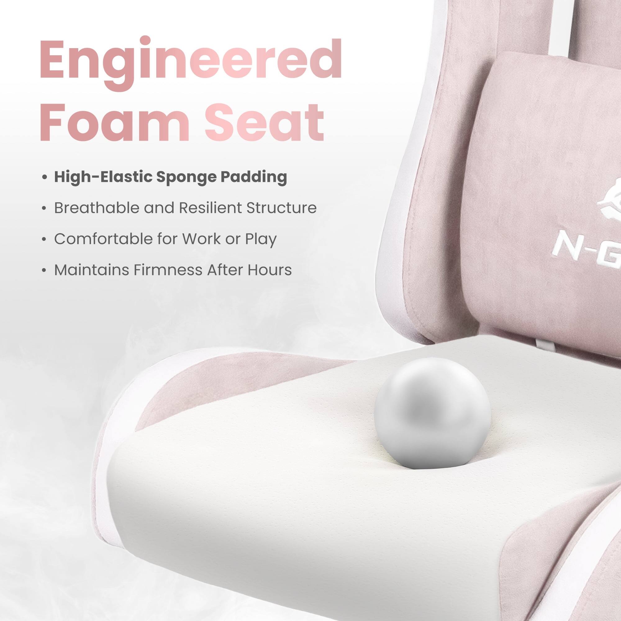 Engineered Foam Seat

- High-Elastic Sponge Padding
- Breathable and Resilient Structure
- Comfortable for Work or Play
- Maintains Firmness After Hours