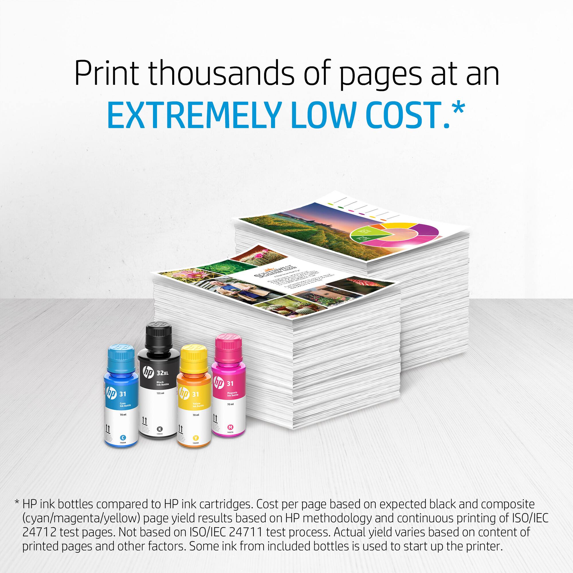 Print thousands of pages at an EXTREMELY LOW COST.*

*HP ink bottles compared to HP ink cartridges. Cost per page based on expected black and composite (cyan/magenta/yellow) page yield results based on HP methodology and continuous printing of ISO/IEC 24712 test pages. Not based on ISO/IEC 24711 test process. Actual yield varies based on content of printed pages and other factors. Some ink from included bottles is used to start up the printer.