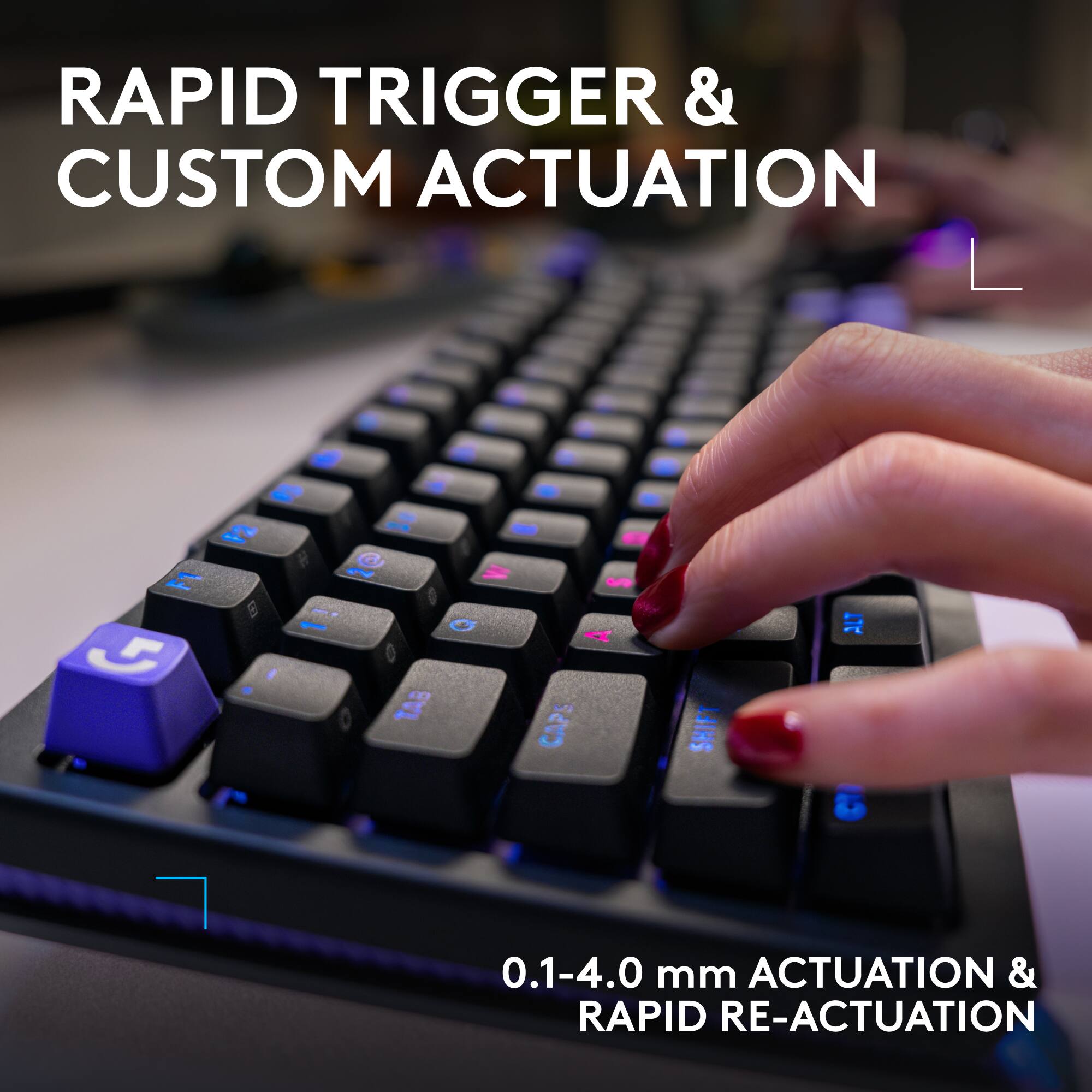 RAPID TRIGGER & CUSTOM ACTUATION

0.1-4.0 mm ACTUATION & RAPID RE-ACTUATION