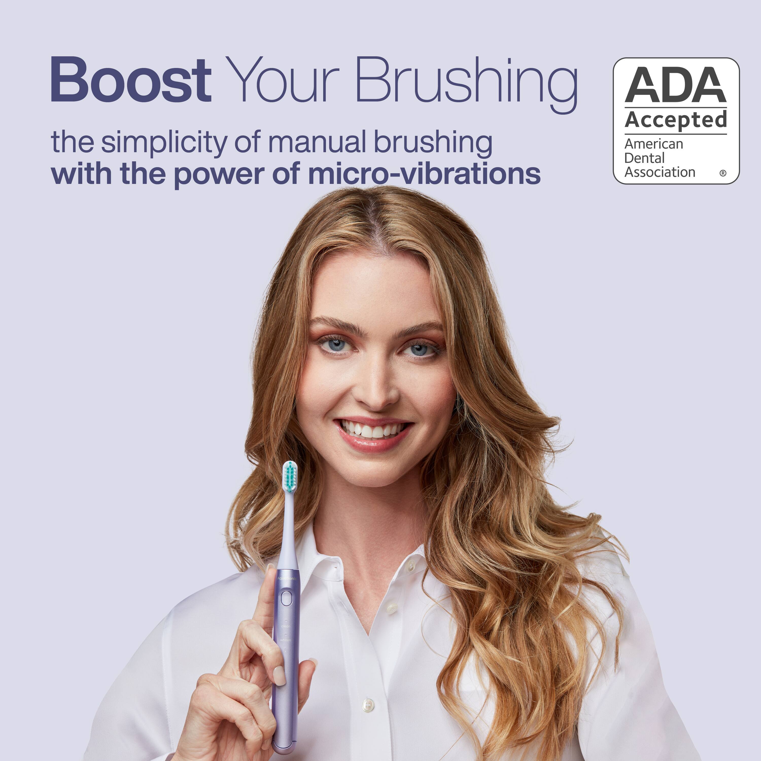 Boost Your Brushing  
the simplicity of manual brushing with the power of micro-vibrations  

ADA Accepted  
American Dental Association