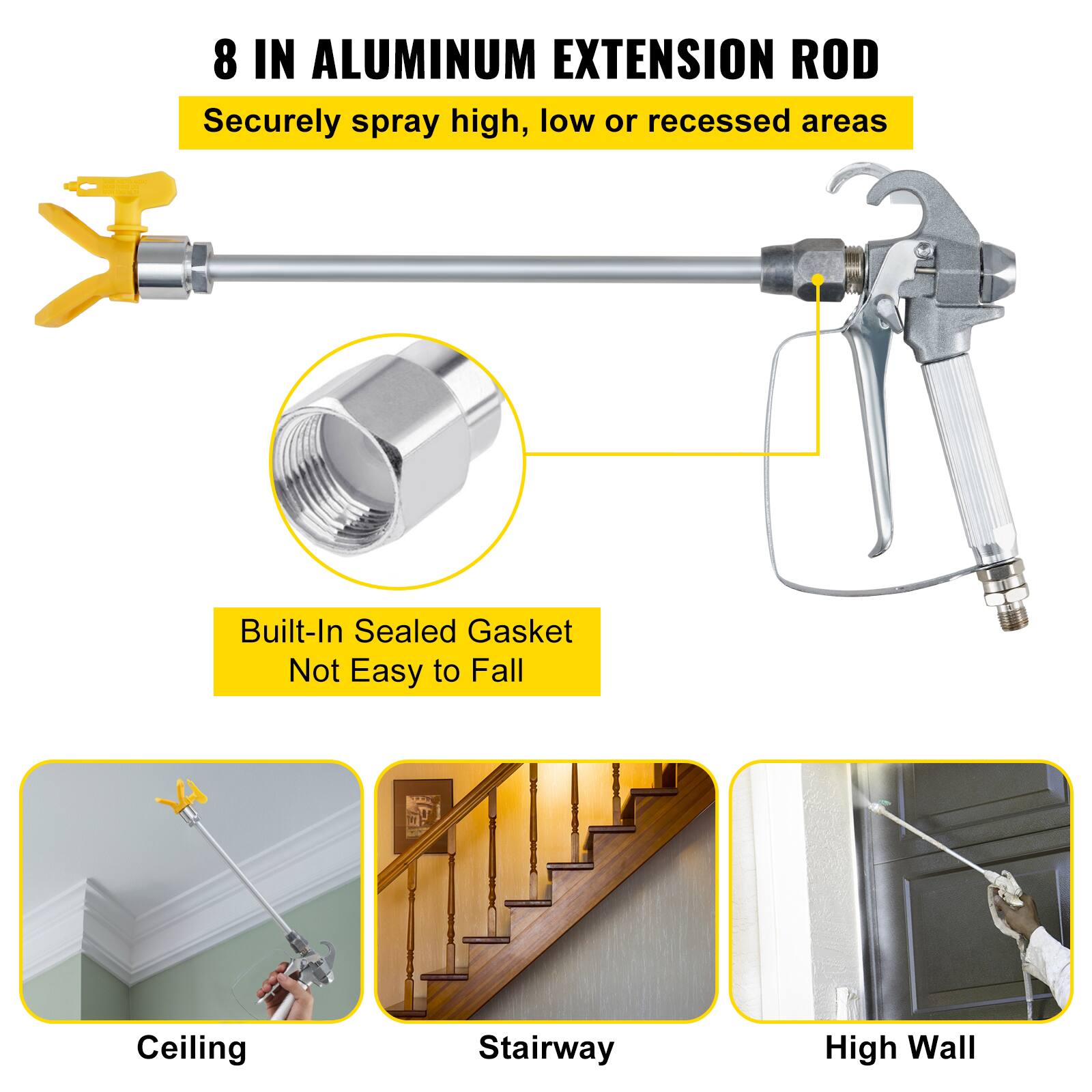 8 IN ALUMINUM EXTENSION ROD  
Securely spray high, low or recessed areas  

Built-In Sealed Gasket  
Not Easy to Fall  

Ceiling  
Stairway  
High Wall