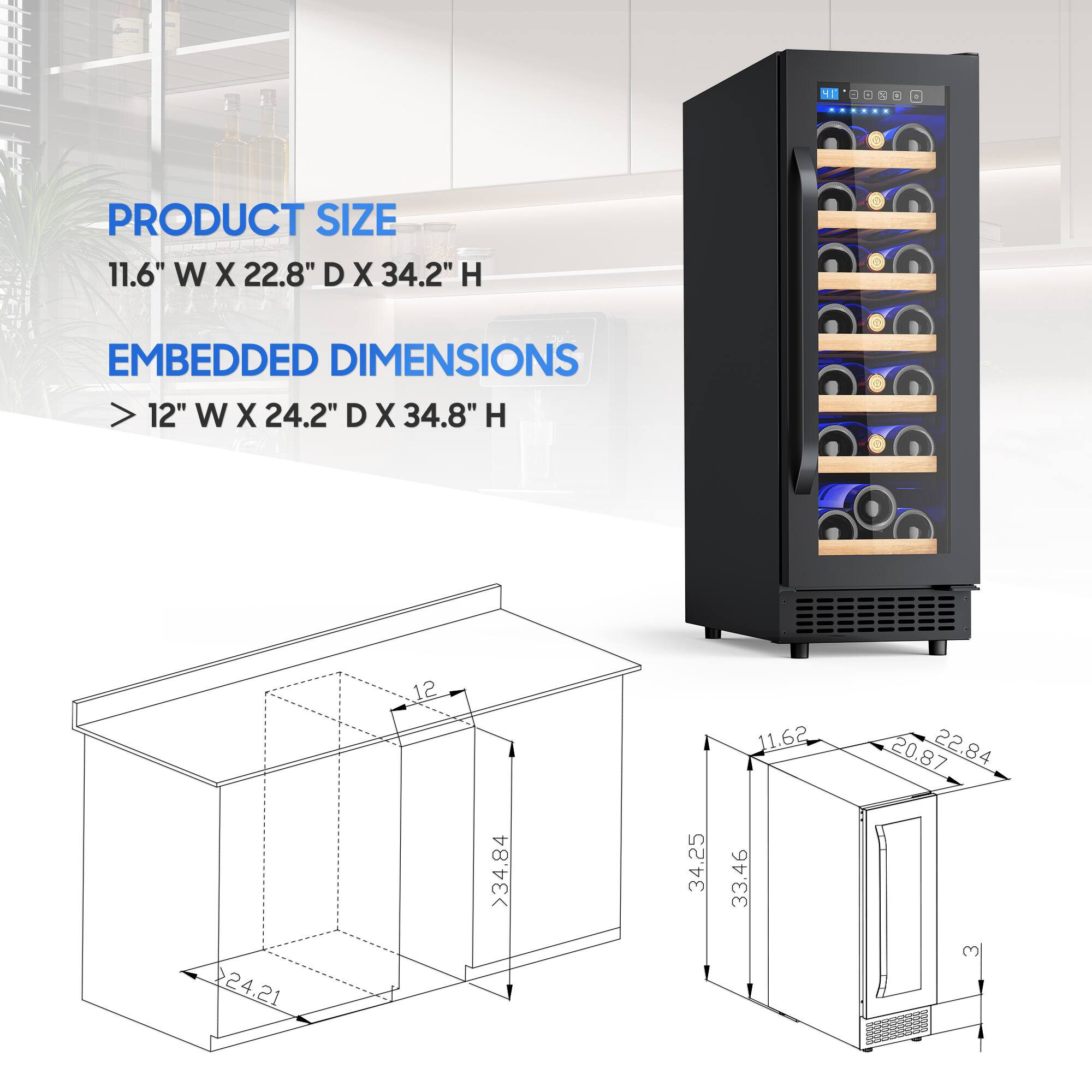 - PRODUCT SIZE: 11.6" W X 22.8" D X 34.2" H
- EMBEDDED DIMENSIONS: >12" W X 24.2" D X 34.8" H