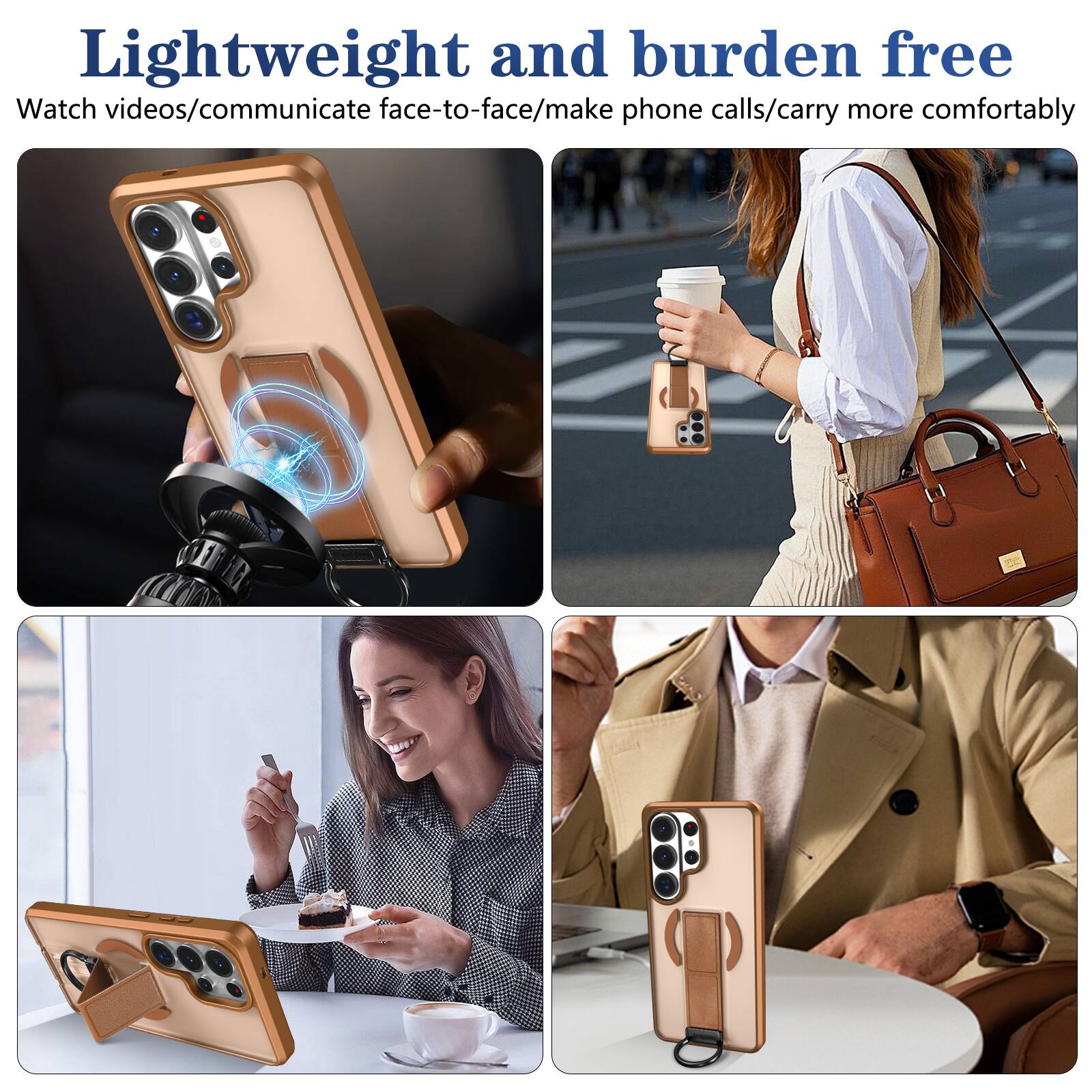 Lightweight and burden free  
Watch videos/communicate face-to-face/make phone calls/carry more comfortably