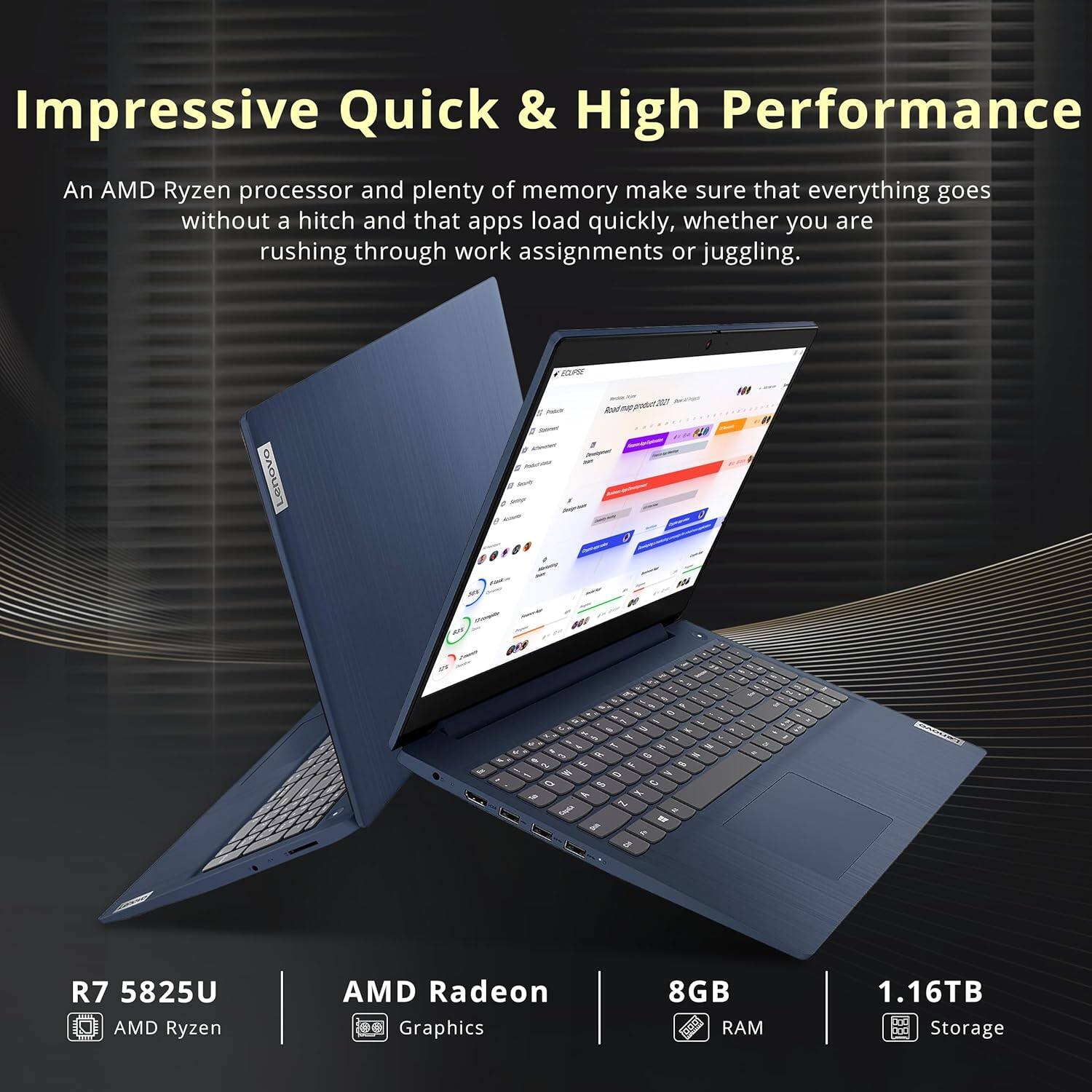 Impressive Quick & High Performance

An AMD Ryzen processor and plenty of memory make sure that everything goes without a hitch and that apps load quickly, whether you are rushing through work assignments or juggling.

- R7 5825U
- AMD Ryzen
- AMD Radeon Graphics
- 8GB RAM
- 1.16TB Storage