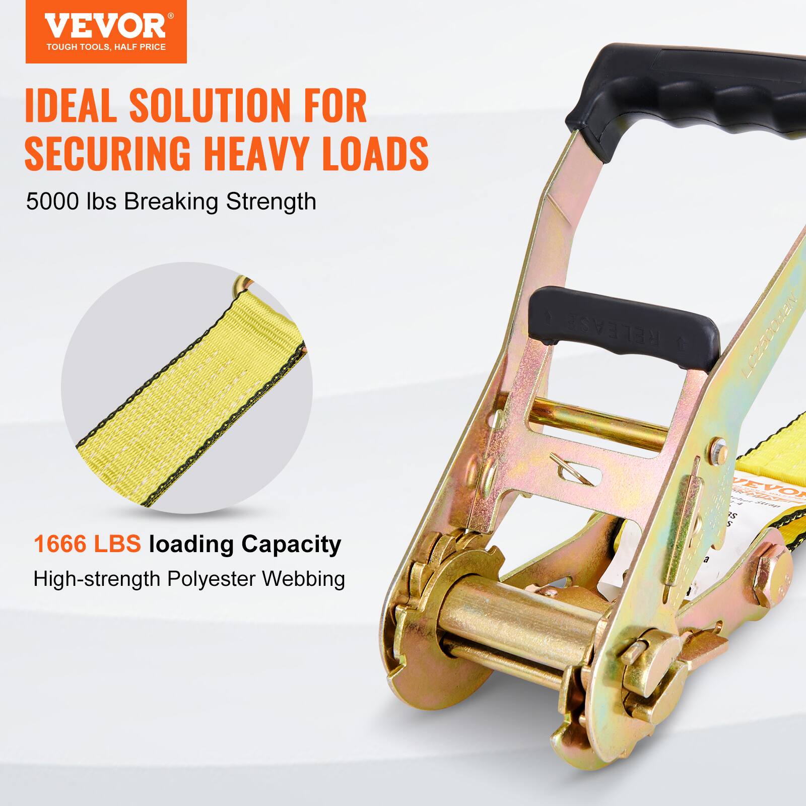 VEVOR TOUGH TOOLS, HALF PRICE  
IDEAL SOLUTION FOR SECURING HEAVY LOADS  
5000 lbs Breaking Strength  
1666 LBS Loading Capacity  
High-strength Polyester Webbing