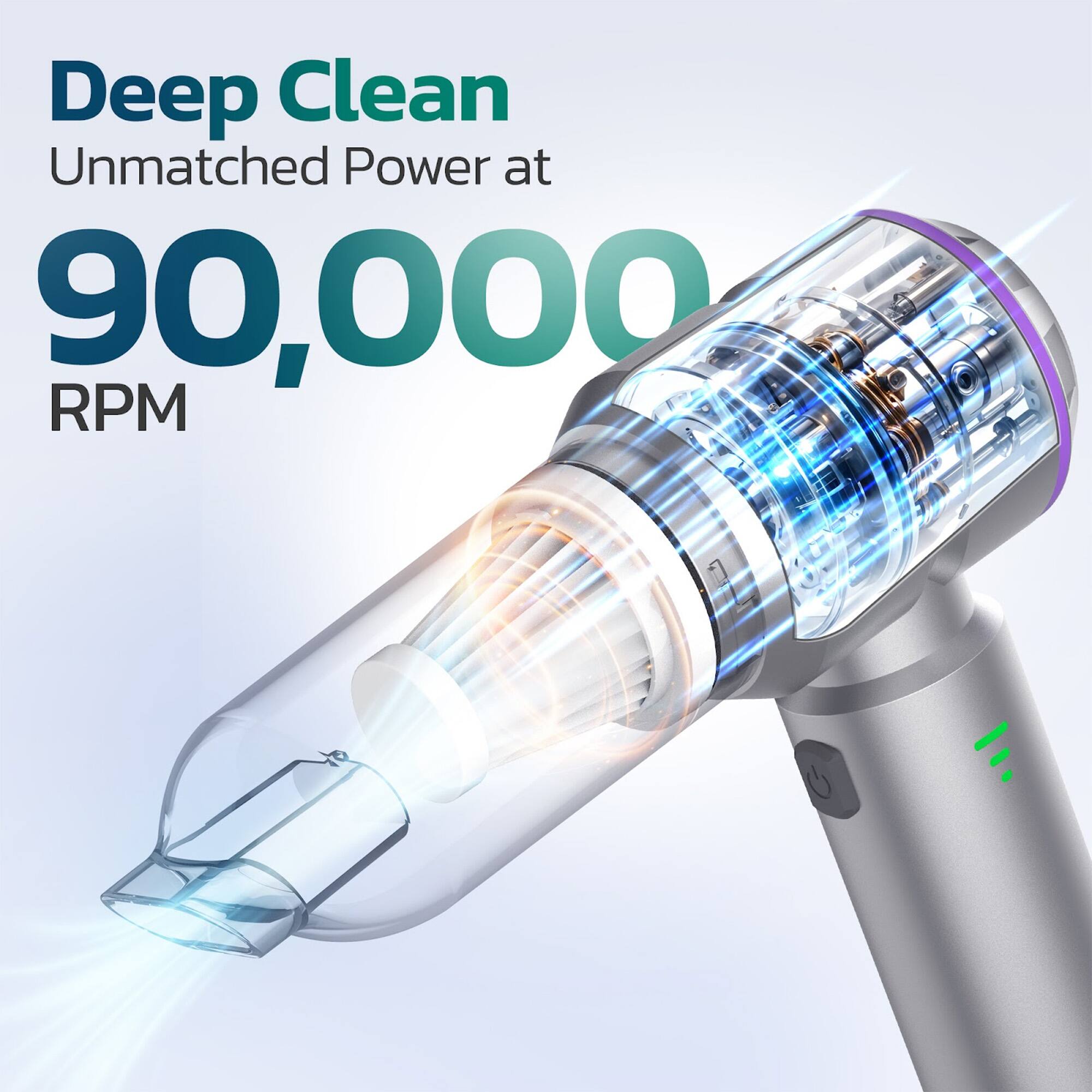 Deep Clean
Unmatched Power at 90,000 RPM