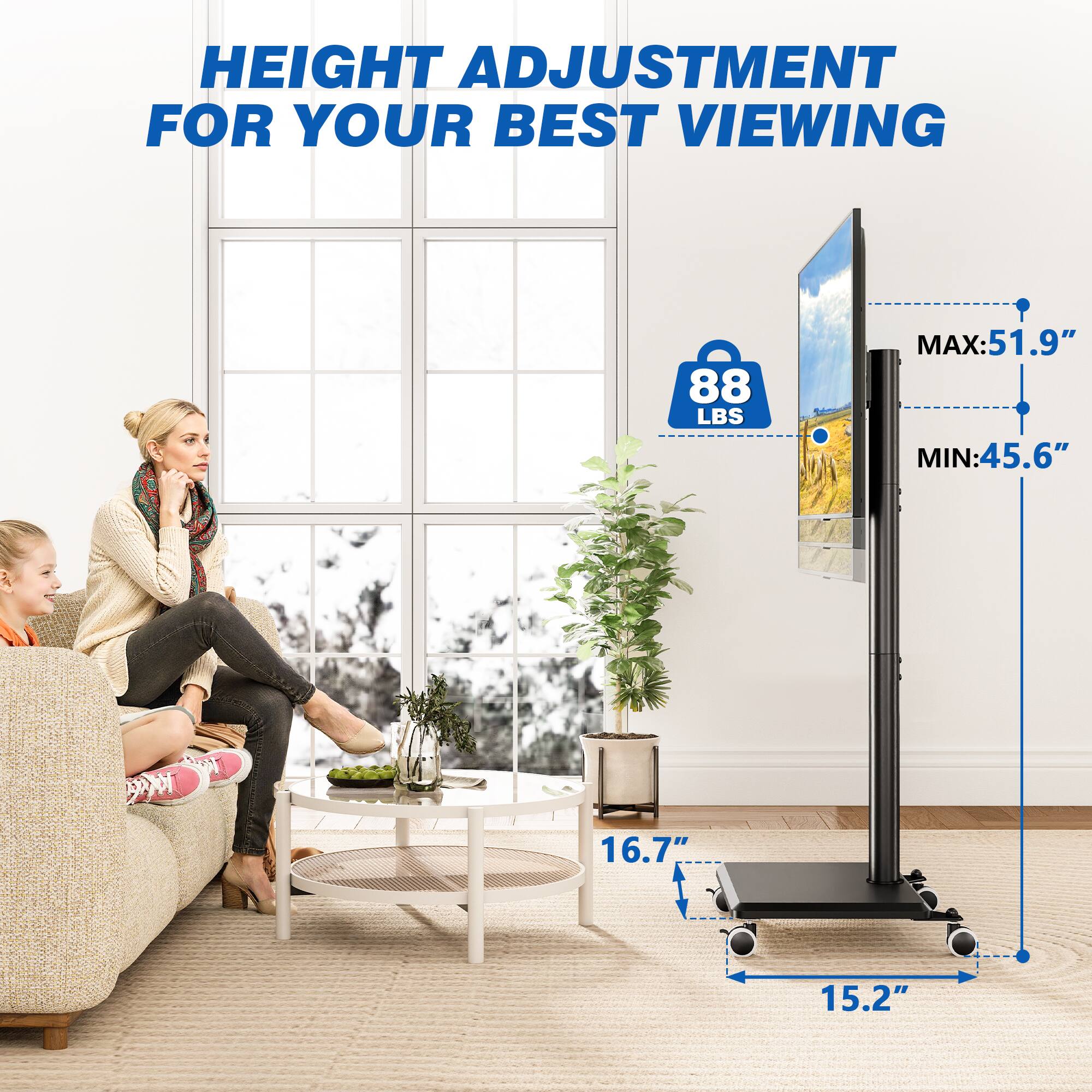HEIGHT ADJUSTMENT FOR YOUR BEST VIEWING

88 LBS

MAX: 51.9" MIN: 45.6"

16.7"

15.2"