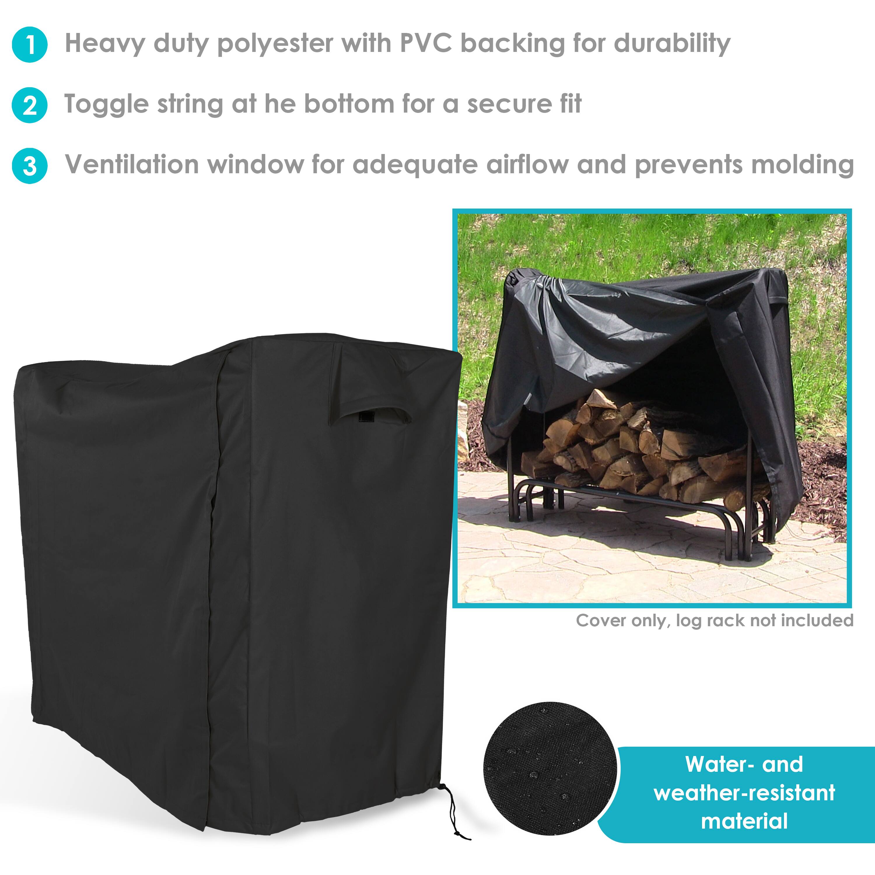 1. Heavy duty polyester with PVC backing for durability
2. Toggle string at the bottom for a secure fit
3. Ventilation window for adequate airflow and prevents molding

Cover only, log rack not included

Water- and weather-resistant material