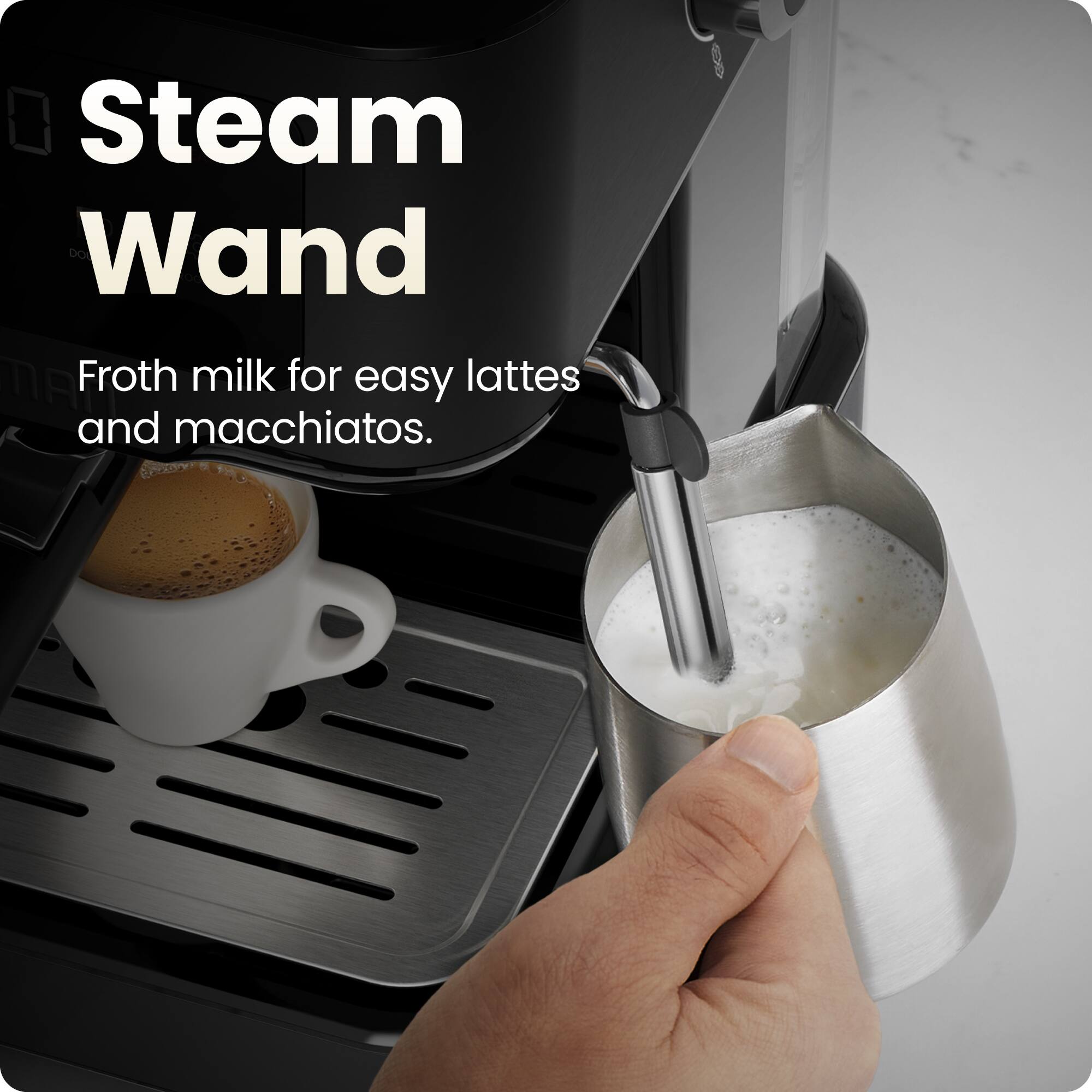 Steam Wand  
Froth milk for easy lattes and macchiatos.