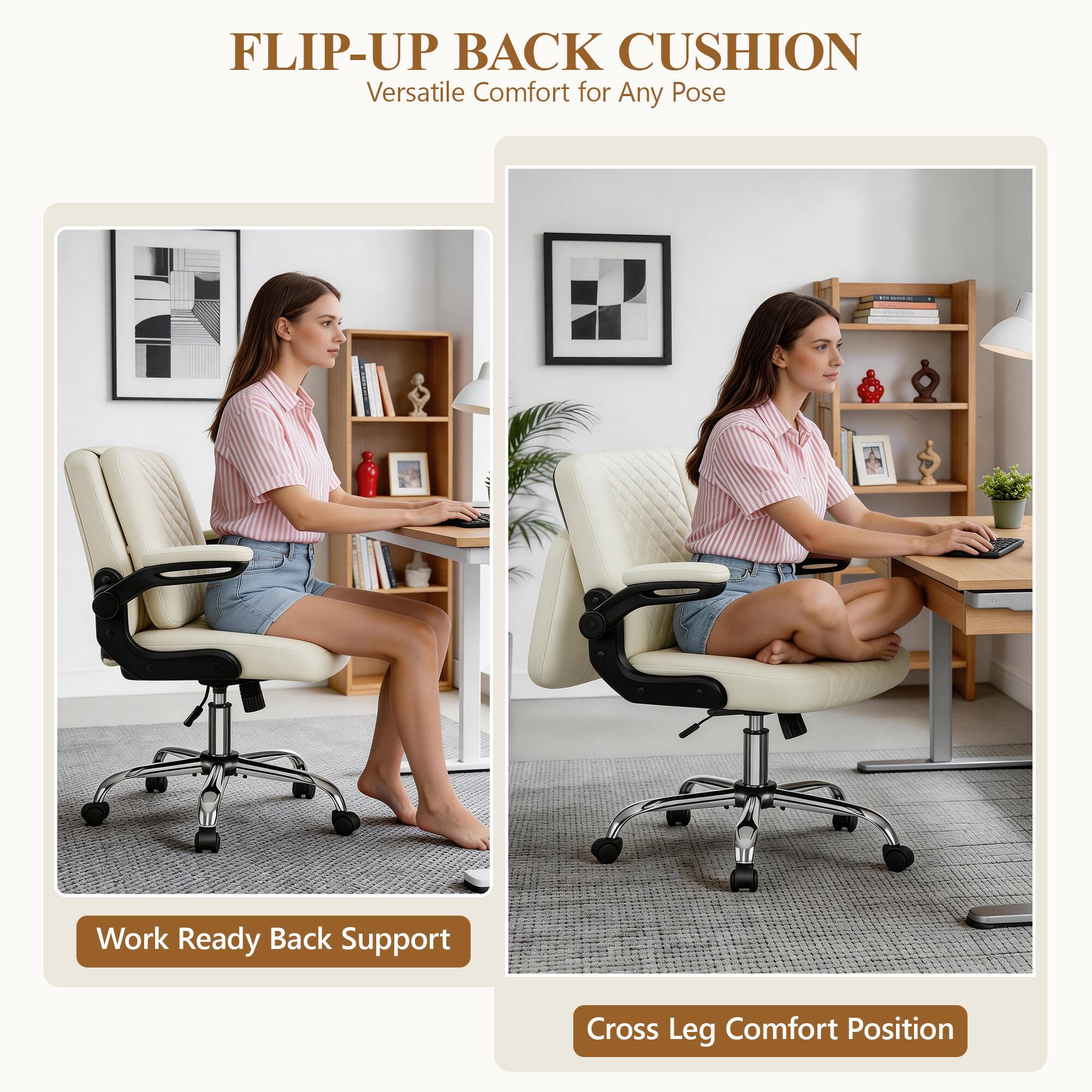 FLIP-UP BACK CUSHION  
Versatile Comfort for Any Pose  

Work Ready Back Support  
Cross Leg Comfort Position