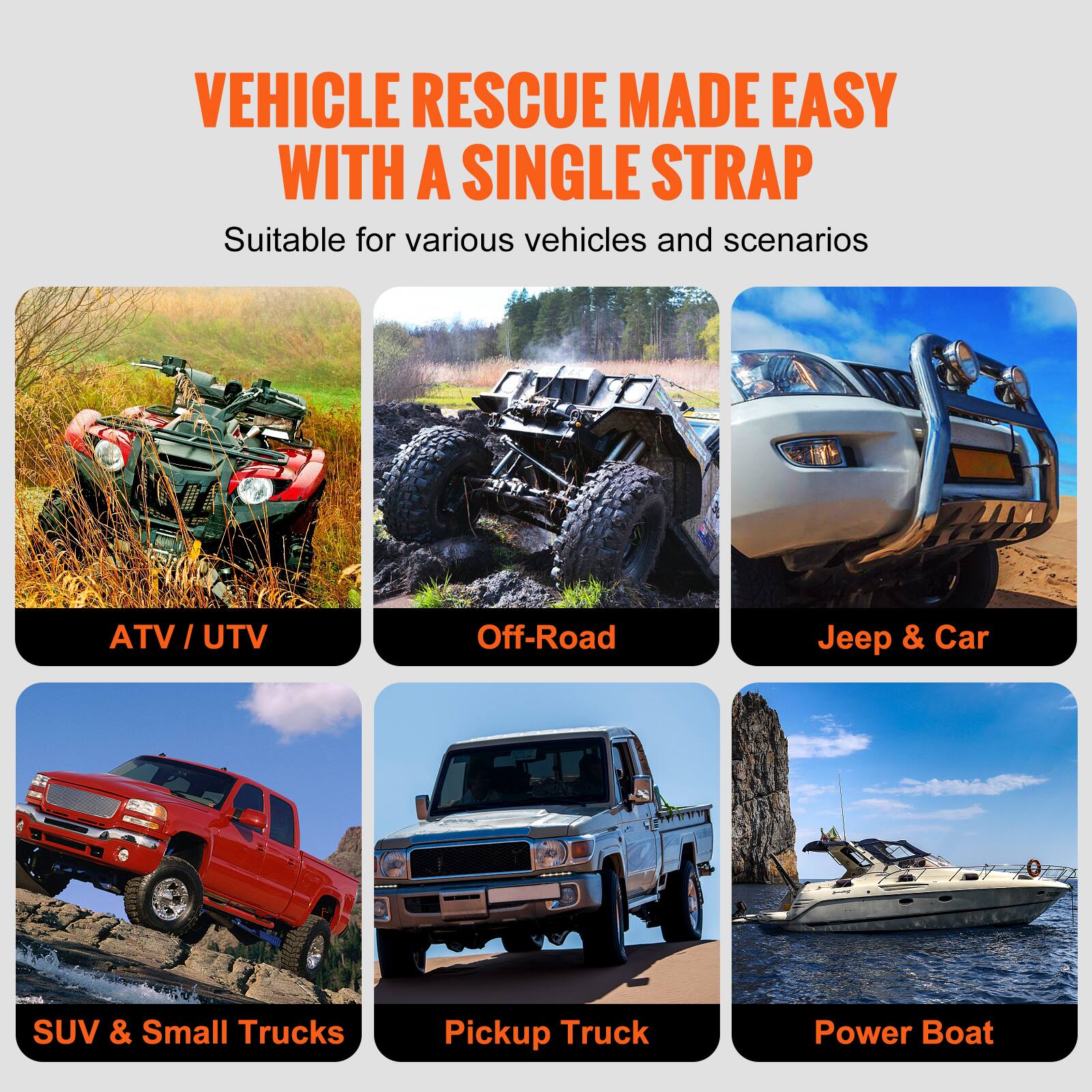 VEHICLE RESCUE MADE EASY WITH A SINGLE STRAP

Suitable for various vehicles and scenarios

ATV / UTV  
Off-Road  
Jeep & Car  
SUV & Small Trucks  
Pickup Truck  
Power Boat