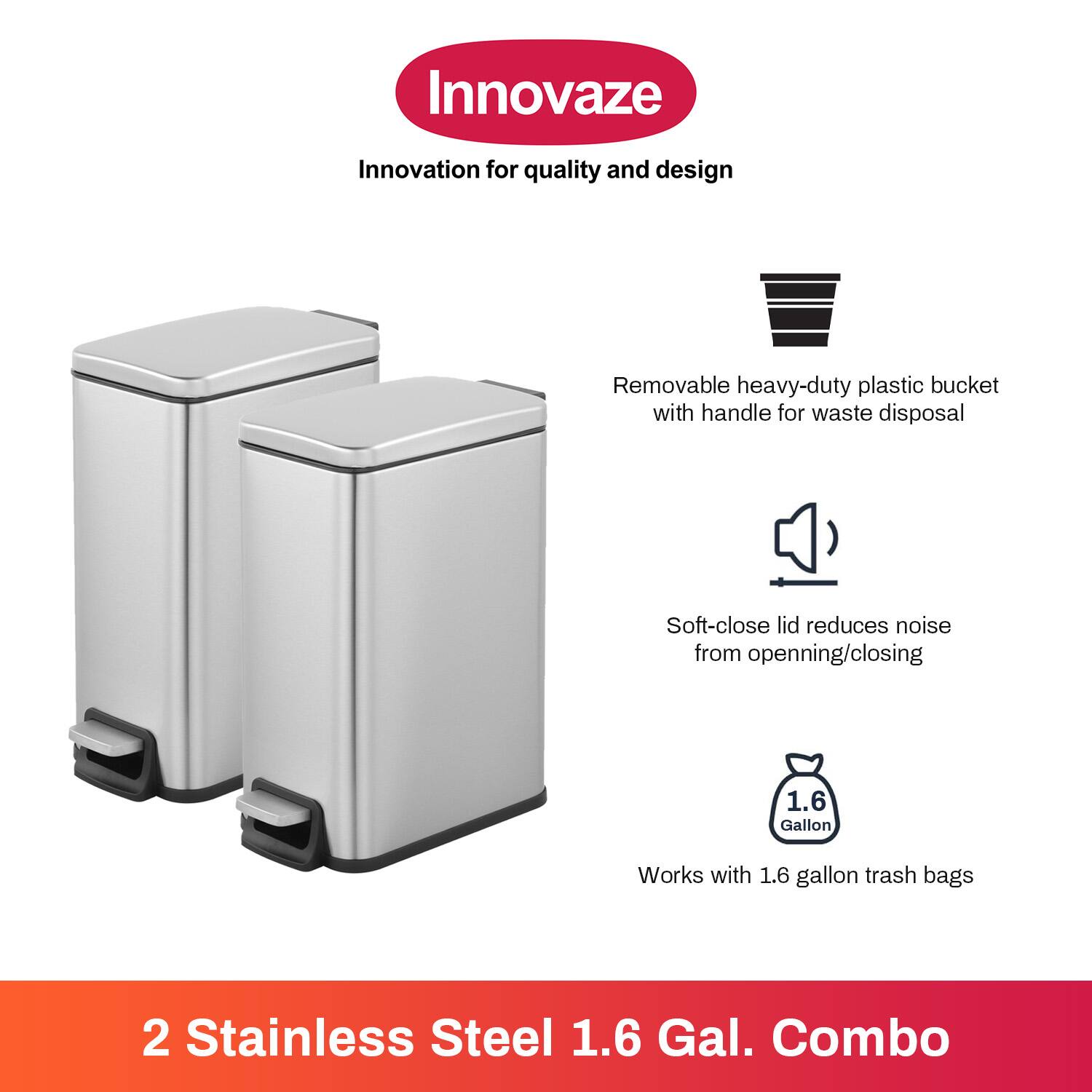 Innovaze  
Innovation for quality and design  

- Removable heavy-duty plastic bucket with handle for waste disposal  
- Soft-close lid reduces noise from opening/closing  
- Works with 1.6 gallon trash bags  

2 Stainless Steel 1.6 Gal. Combo