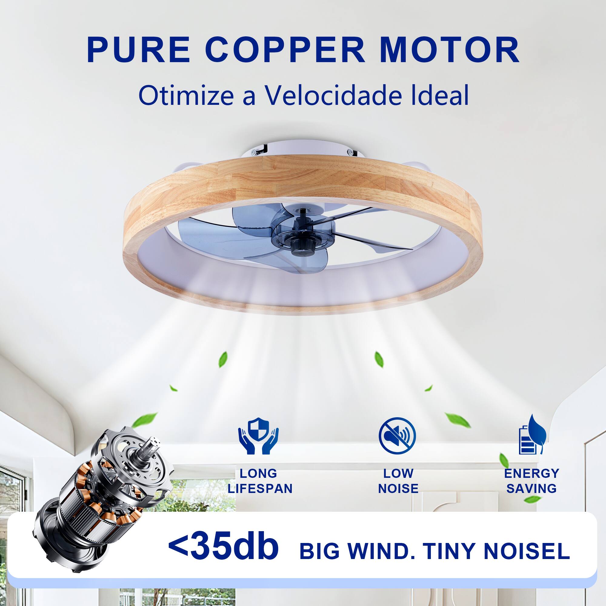 PURE COPPER MOTOR  
Otimiza a Velocidade Ideal  

LONG LIFESPAN  
LOW NOISE  
ENERGY SAVING  

<35db  
BIG WIND. TINY NOISE