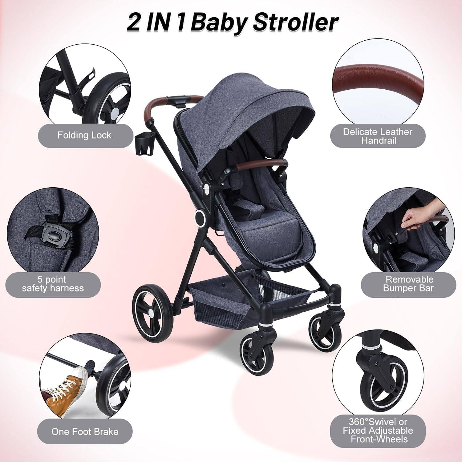 2 IN 1 Baby Stroller

- Folding Lock
- Delicate Leather Handrail
- 5 point safety harness
- Removable Bumper Bar
- One Foot Brake
- 360° Swivel or Fixed Adjustable Front-Wheels