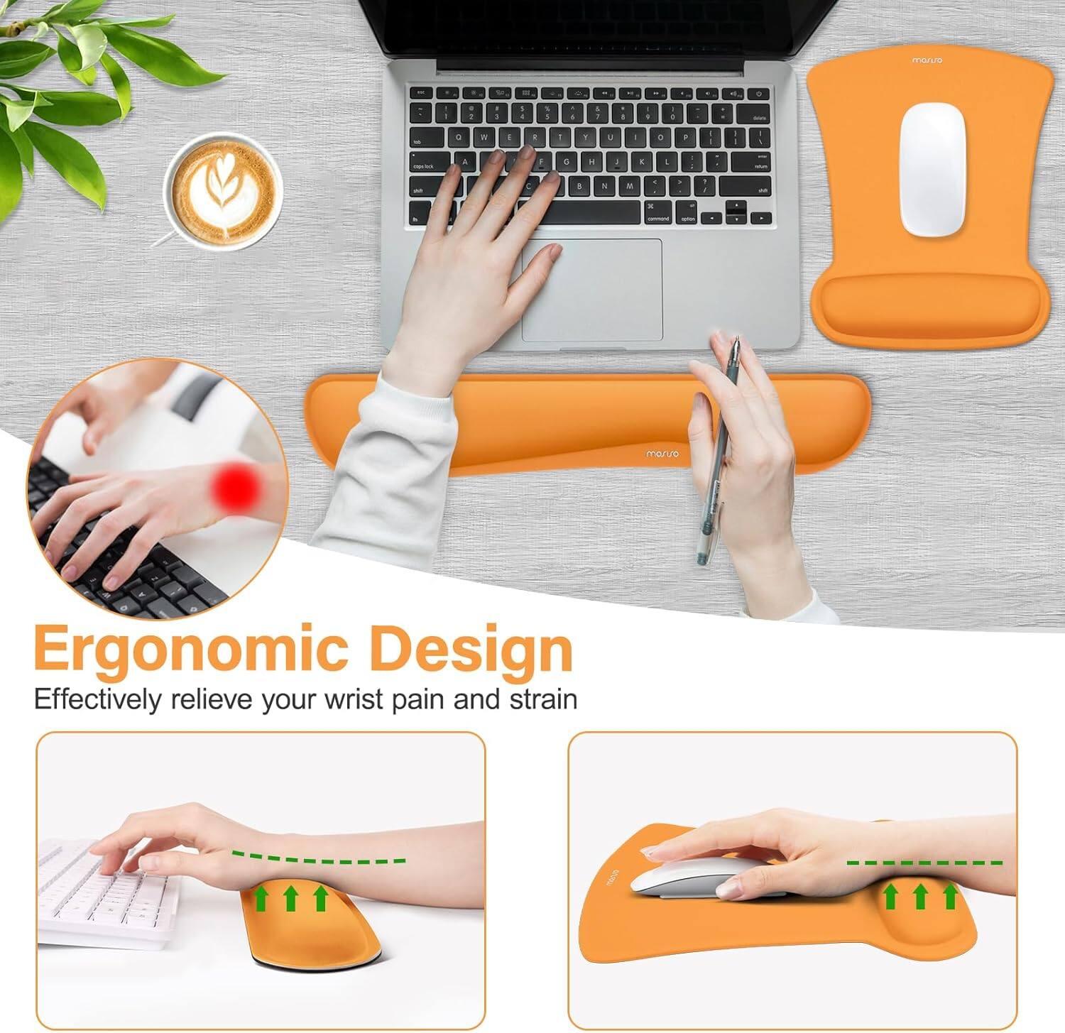 Ergonomic Design  
Effectively relieve your wrist pain and strain