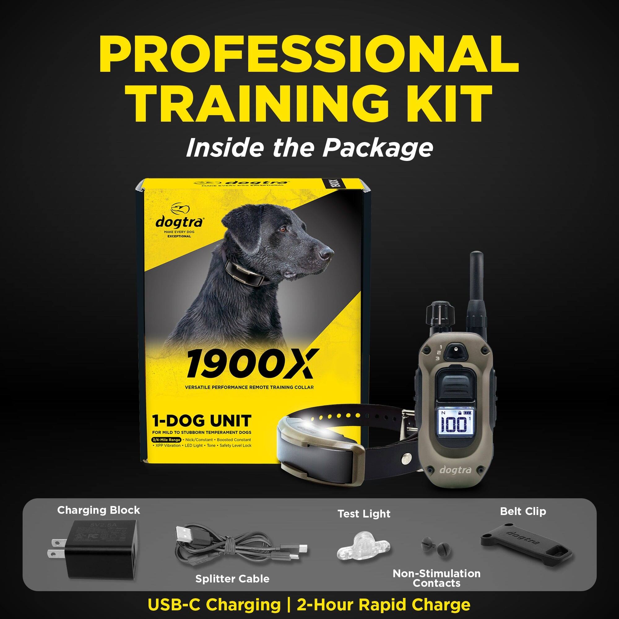 PROFESSIONAL TRAINING KIT  
Inside the Package  

1. Raat0 dogtra - 1900X VERSATILE PERFORMANCE REMOTE TRAINING COLLAR  
   - 1-DOG UNIT  
   - FOR MILD TO STUBBORN TEMPERAMENT DOGS  
   - APP Version, LED Light, Tone, Safety Level Lock  

2. dogtra Charging Block  
   - Test Light  
   - Belt Clip  
   - Splitter Cable  
   - Non-Stimulation Contacts  
   - USB-C Charging | 2-Hour Rapid Charge