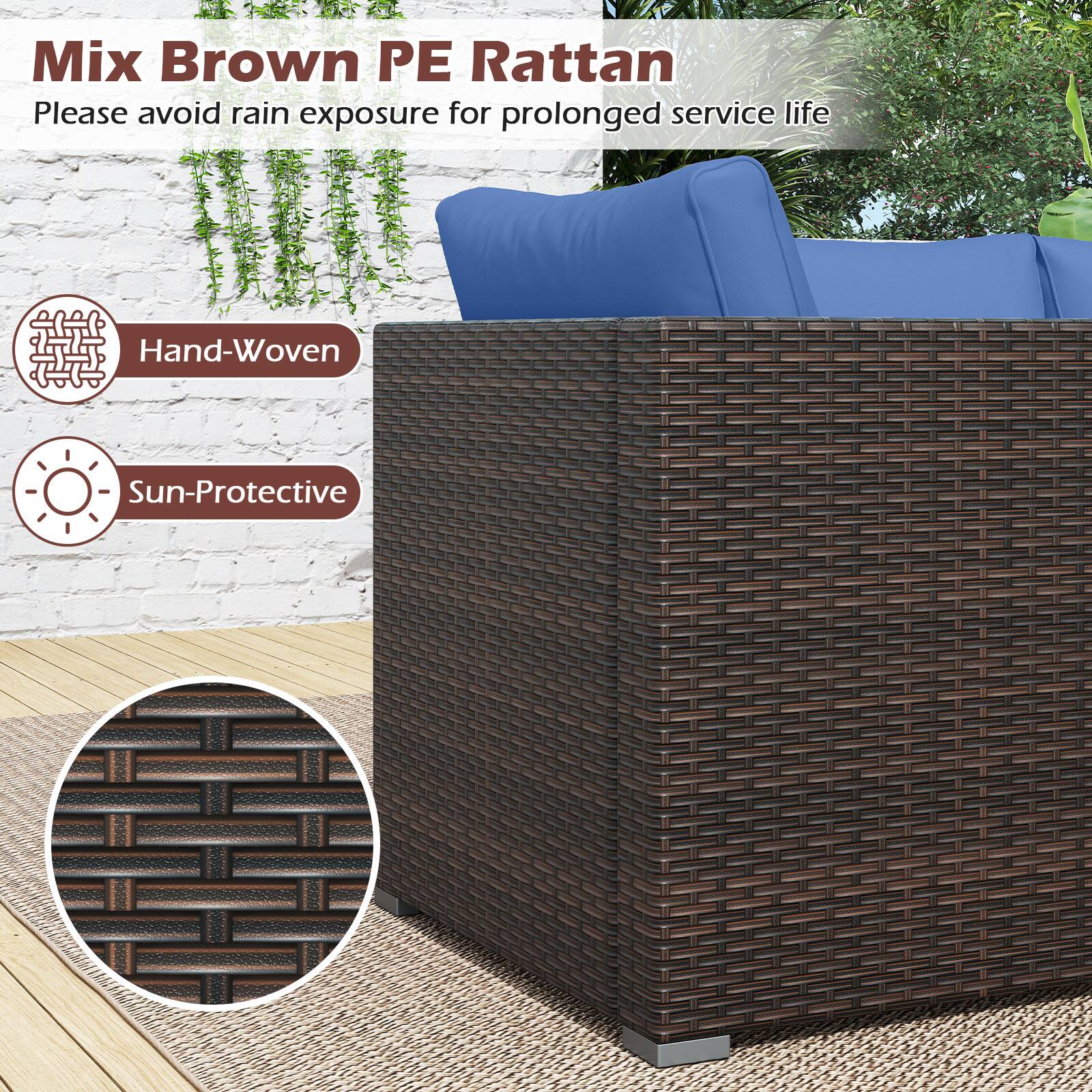 Mix Brown PE Rattan  
Please avoid rain exposure for prolonged service life  

Hand-Woven  
Sun-Protective