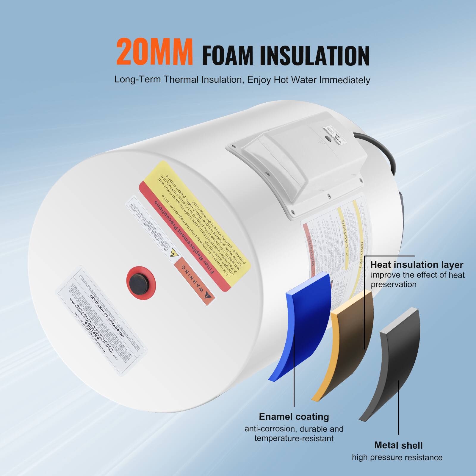 20MM FOAM INSULATION  
Long-Term Thermal Insulation, Enjoy Hot Water Immediately

www.al-ain.com

Heat insulation layer improve the effect of heat preservation

Enamel coating anti-corrosion, durable and temperature-resistant

Metal shell high pressure resistance