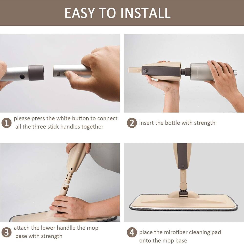 EASY TO INSTALL

1. Please press the white button to connect all the three stick handles together.

2. Insert the bottle with strength.

3. Attach the lower handle to the mop base with strength.

4. Place the microfiber cleaning pad onto the mop base.