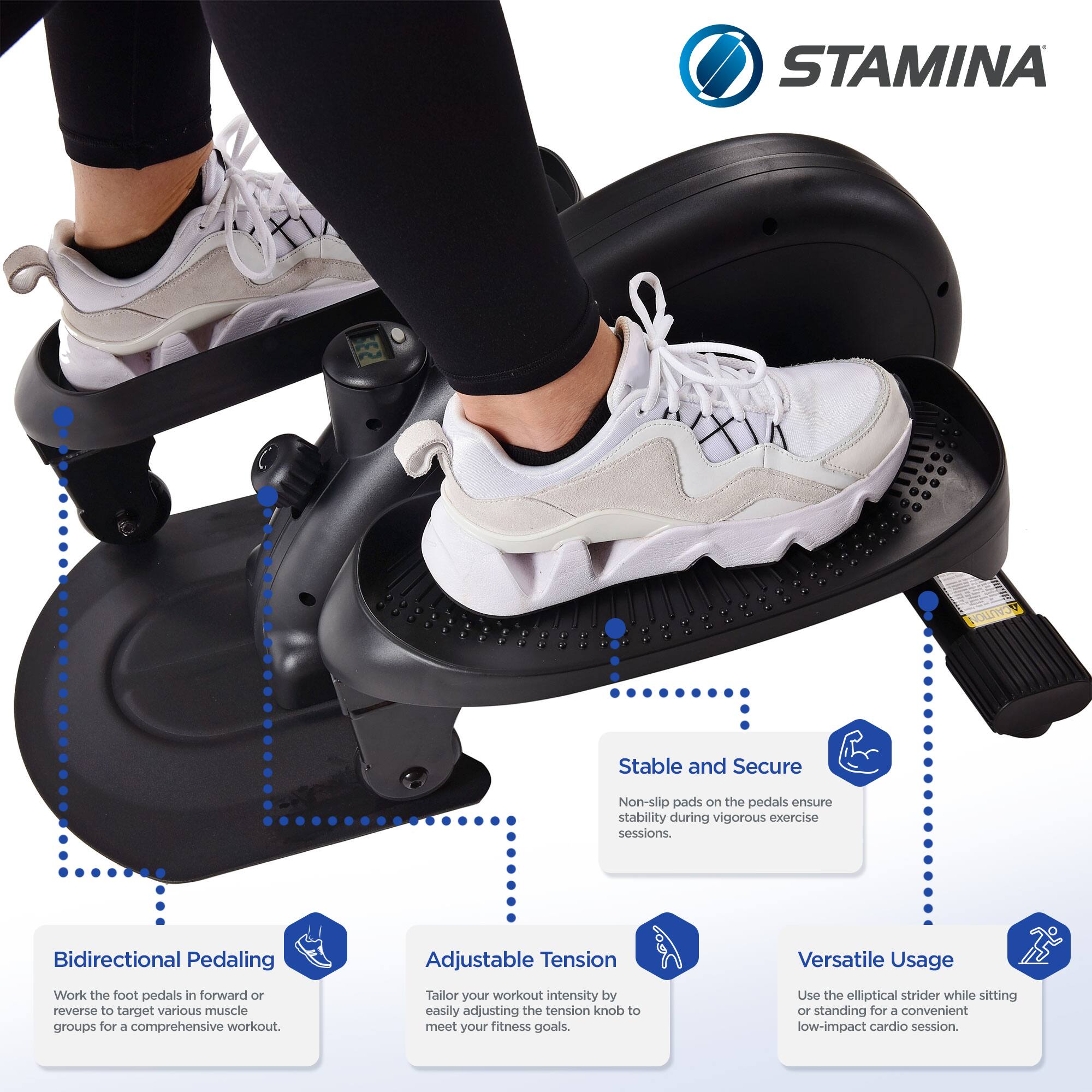 STAMINA  
Stable and Secure  
Non-slip pads on the pedals ensure stability during vigorous exercise sessions.  

Bidirectional Pedaling  
Work the foot pedals in forward or reverse to target various muscle groups for a comprehensive workout.  

Adjustable Tension  
Tailor your workout intensity by easily adjusting the tension knob to meet your fitness goals.  

Versatile Usage  
Use the elliptical strider while sitting or standing for a convenient low-impact cardio session.