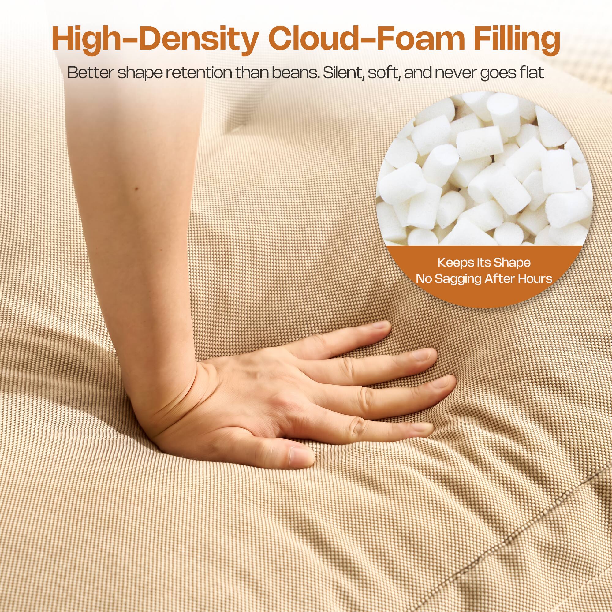 High-Density Cloud-Foam Filling  
Better shape retention than beans. Silent, soft, and never goes flat  
Keeps Its Shape  
No Sagging After Hours