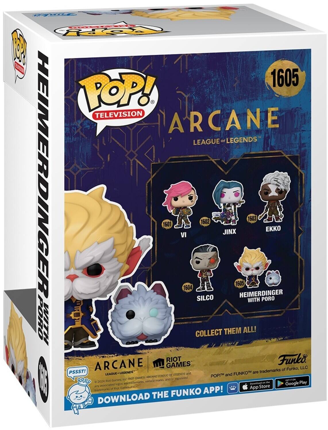 - POP! TELEVISION
- ARCANE
- LEAGUE OF LEGENDS
- HEIMERDINGER
- 1601 VI
- 1604 SILCO
- 1602 JINX
- 1605 HEIMERDINGER WITH PORO
- 1603 PORO EKKO
- COLLECT THEM ALL!
- ARCANE GAMES
- RIOT GAMES
- POP! and FUNKO are trademarks of Funko, LLC
- PSSST! AGUE-LEGENDS FUNKOT
- LEAGUE LEGENDS
- LEAGUE of POPI BIOT GAMES
- ARCANE
- 2024
- DOWNLOAD THE FUNKO APP!
- Download on the App Store
- Google Play