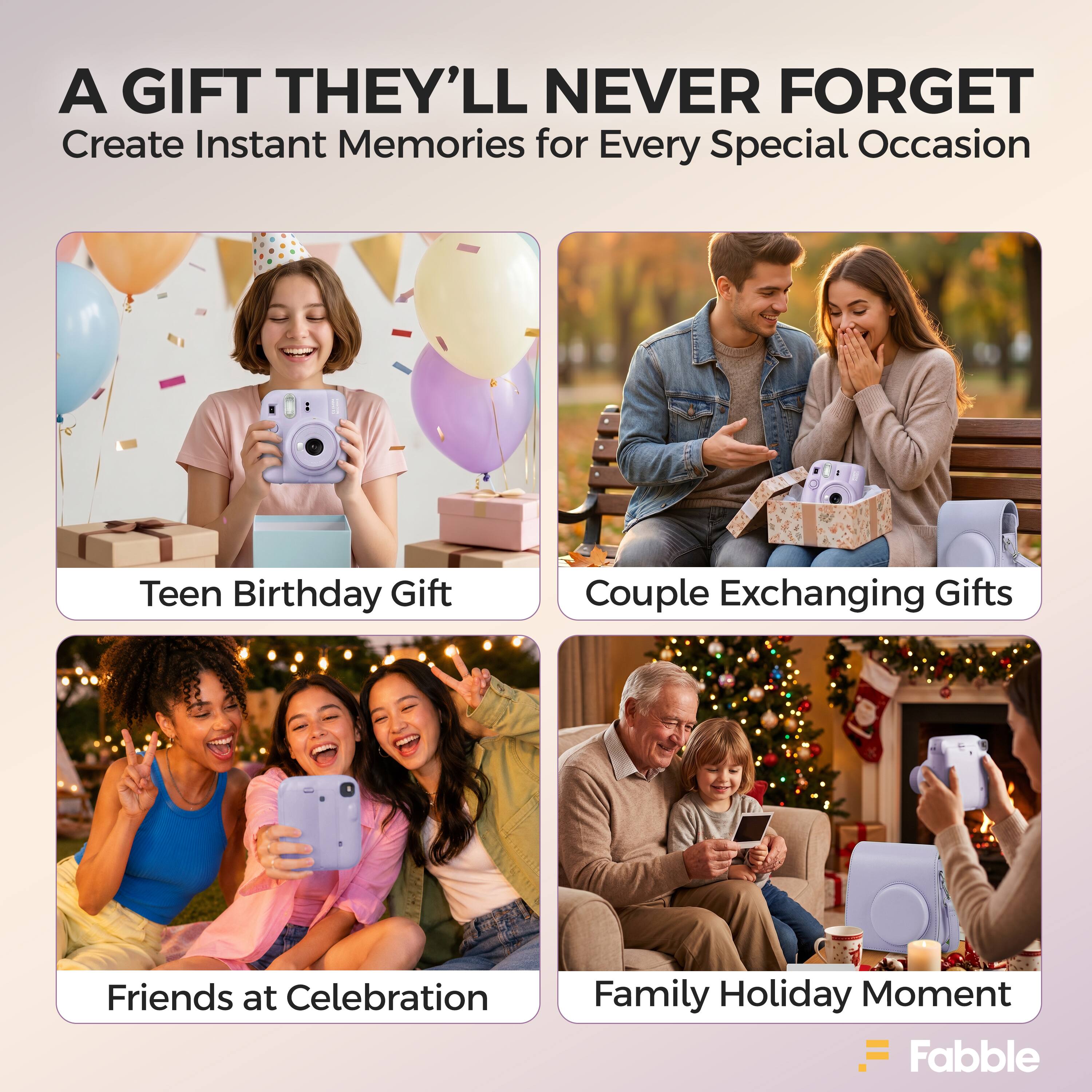 A GIFT THEY'LL NEVER FORGET  
Create Instant Memories for Every Special Occasion  

Teen Birthday Gift  
Couple Exchanging Gifts  
Friends at Celebration  
Family Holiday Moment  

Fabble